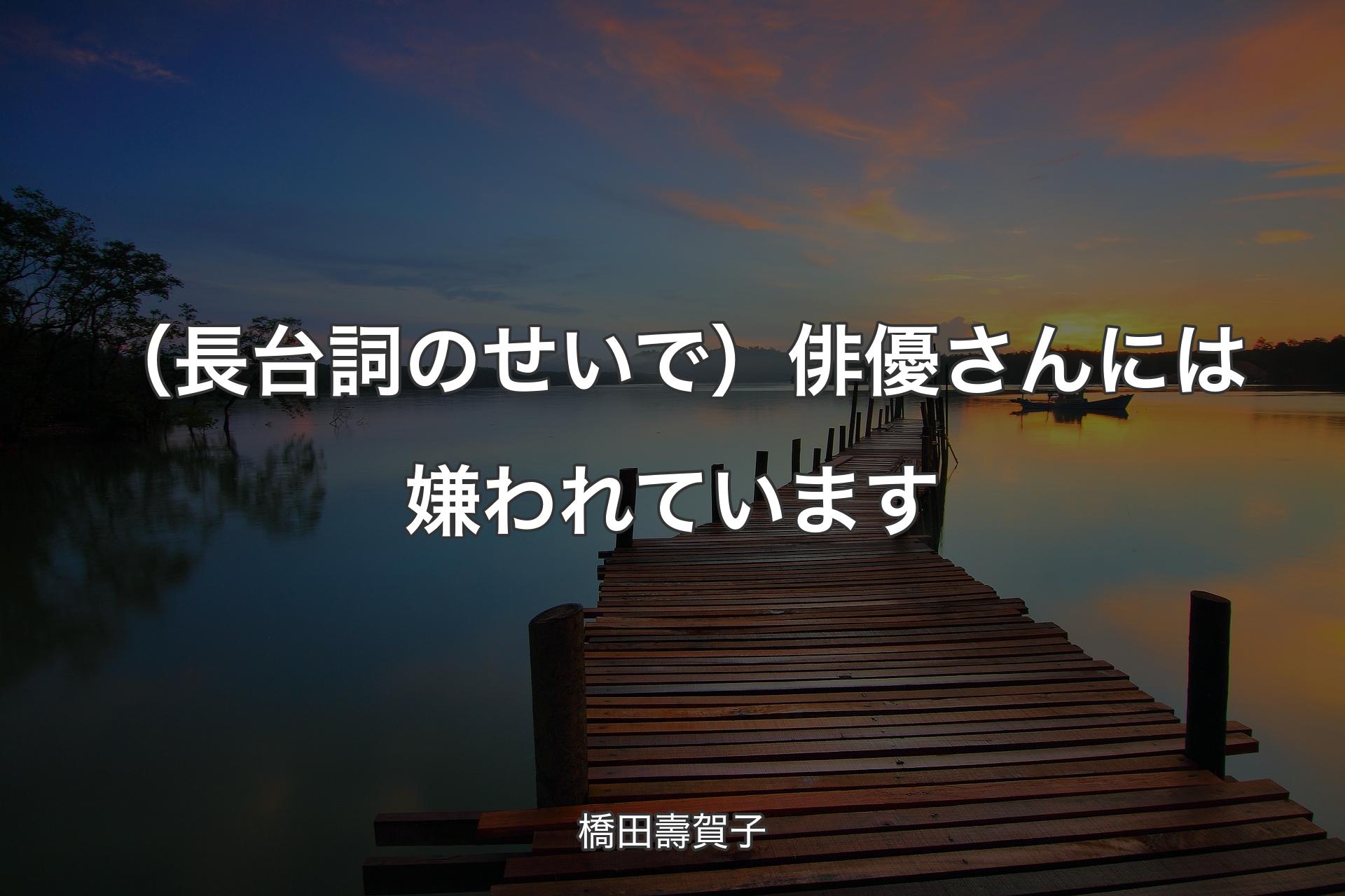 【背景3】（長台詞のせいで）俳優さんには嫌われています - 橋田壽賀子