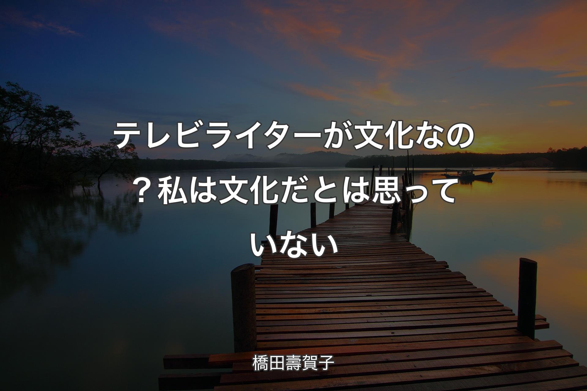 【背景3】テレビライターが文化なの？私は文化だとは思っていない - 橋田壽賀子