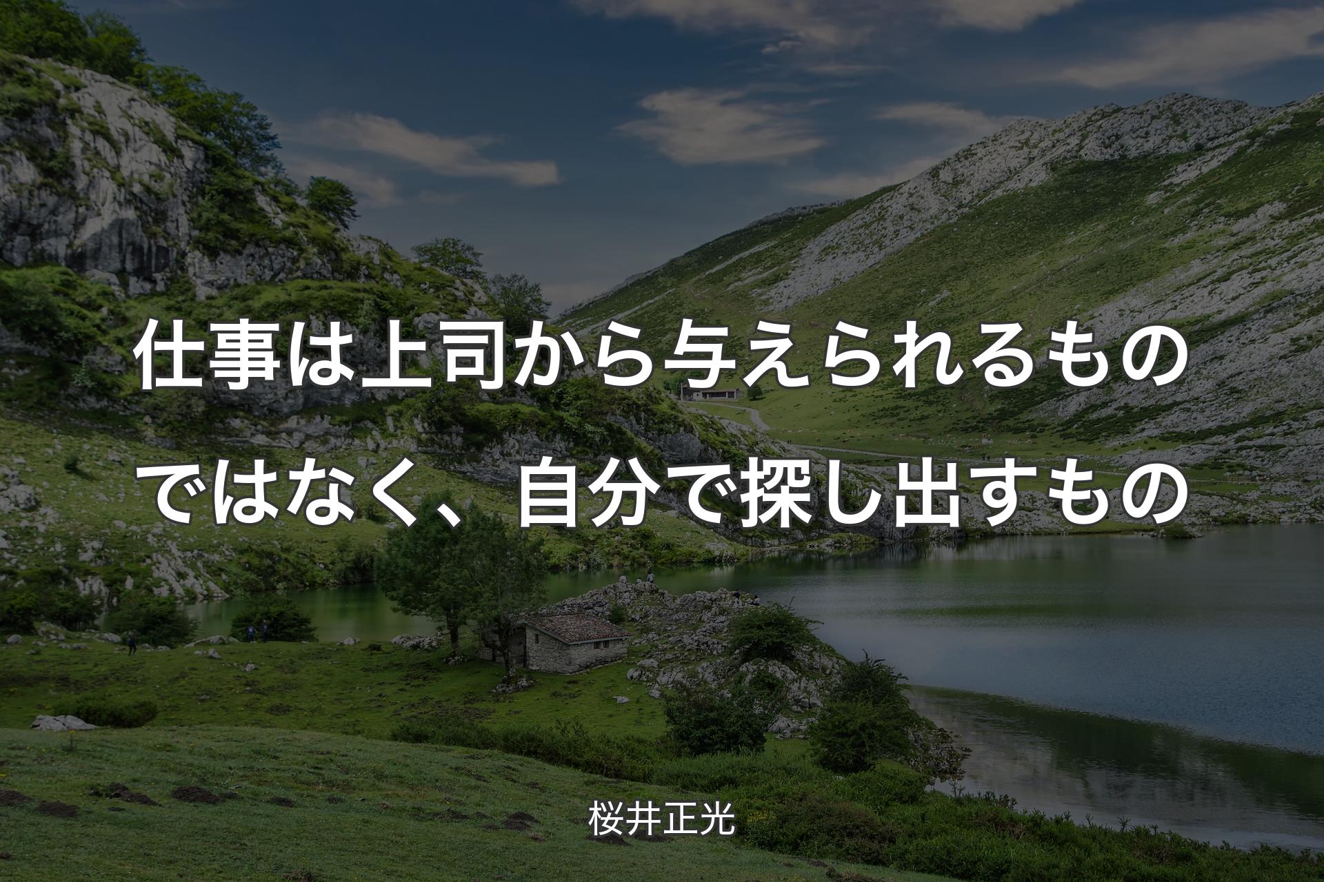 仕事は上司から与えられるものではなく、自分で探し出すもの - 桜井正光