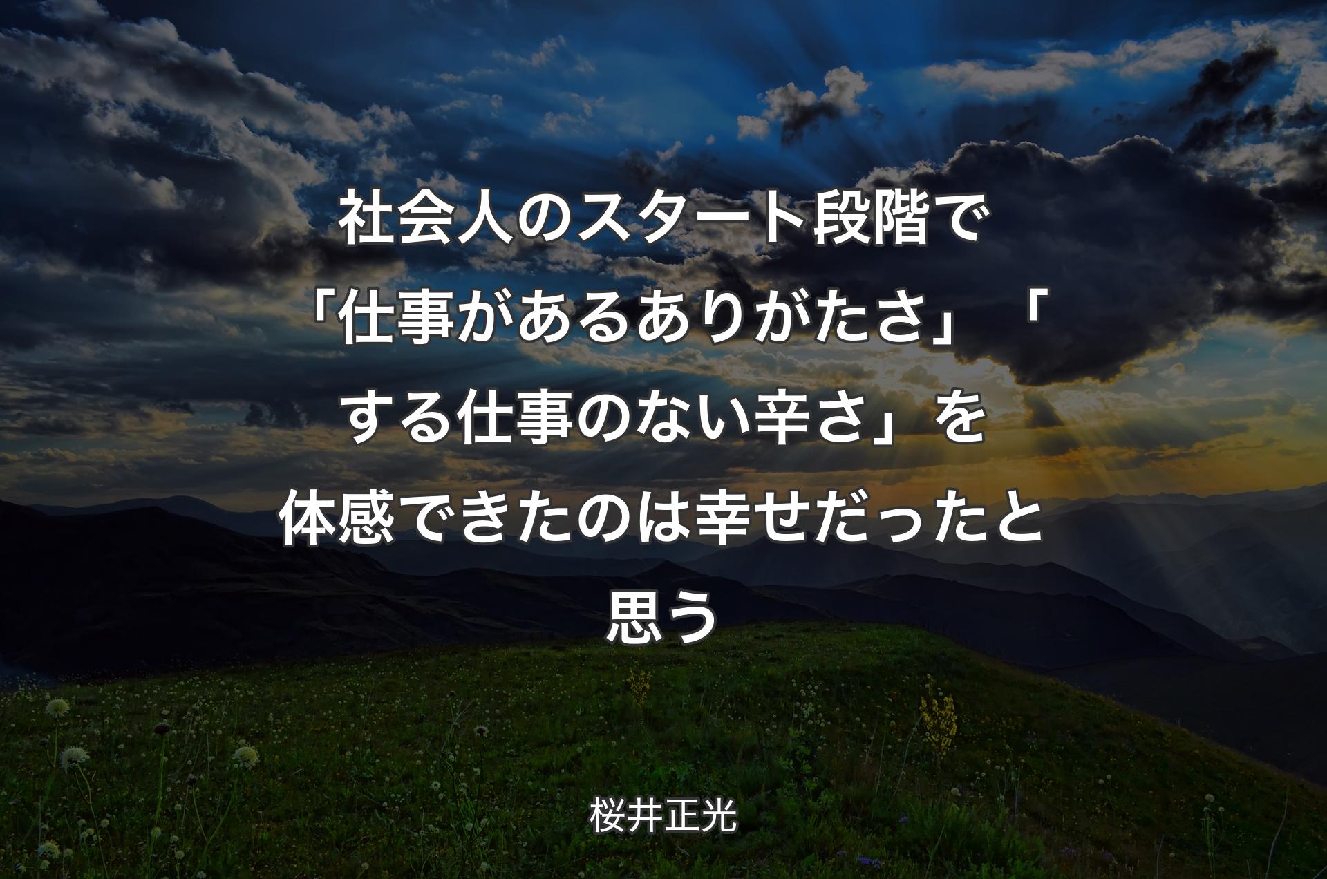 社会人のスタート段階で「仕事があるありがたさ」「する仕事のない辛さ」を体感できたのは幸せだったと思う - 桜井正光