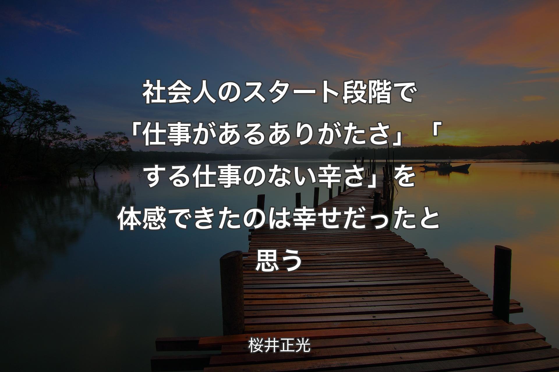 【背景3】社会人のスタート段階で「仕事があるありがたさ」「する仕事のない辛さ」を体感できたのは幸せだったと思う - 桜井正光