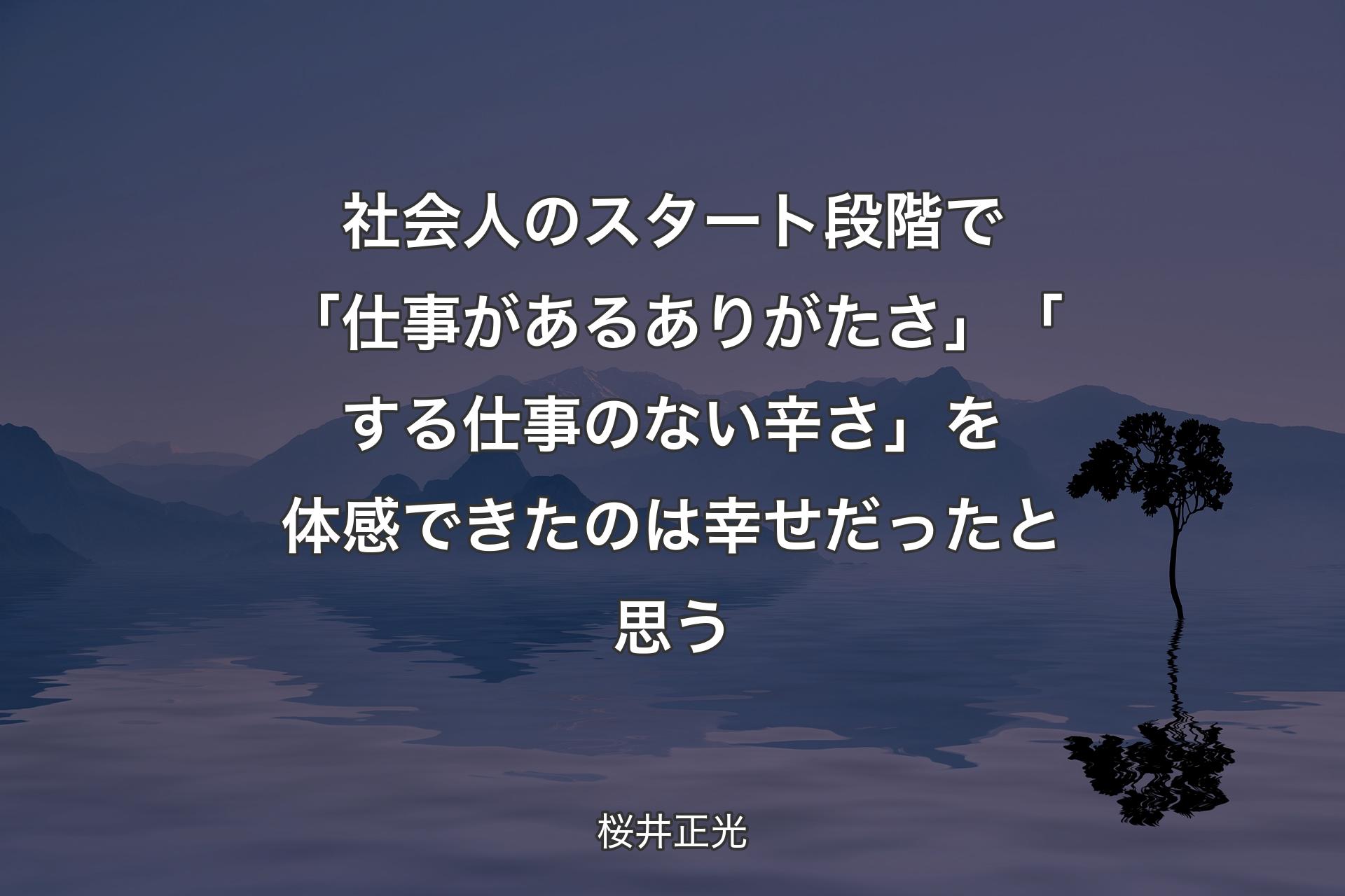 社会人のスタート段階で「仕事があるありがたさ」「する仕事のない辛さ」を体感できたのは幸せだったと思う - 桜井正光