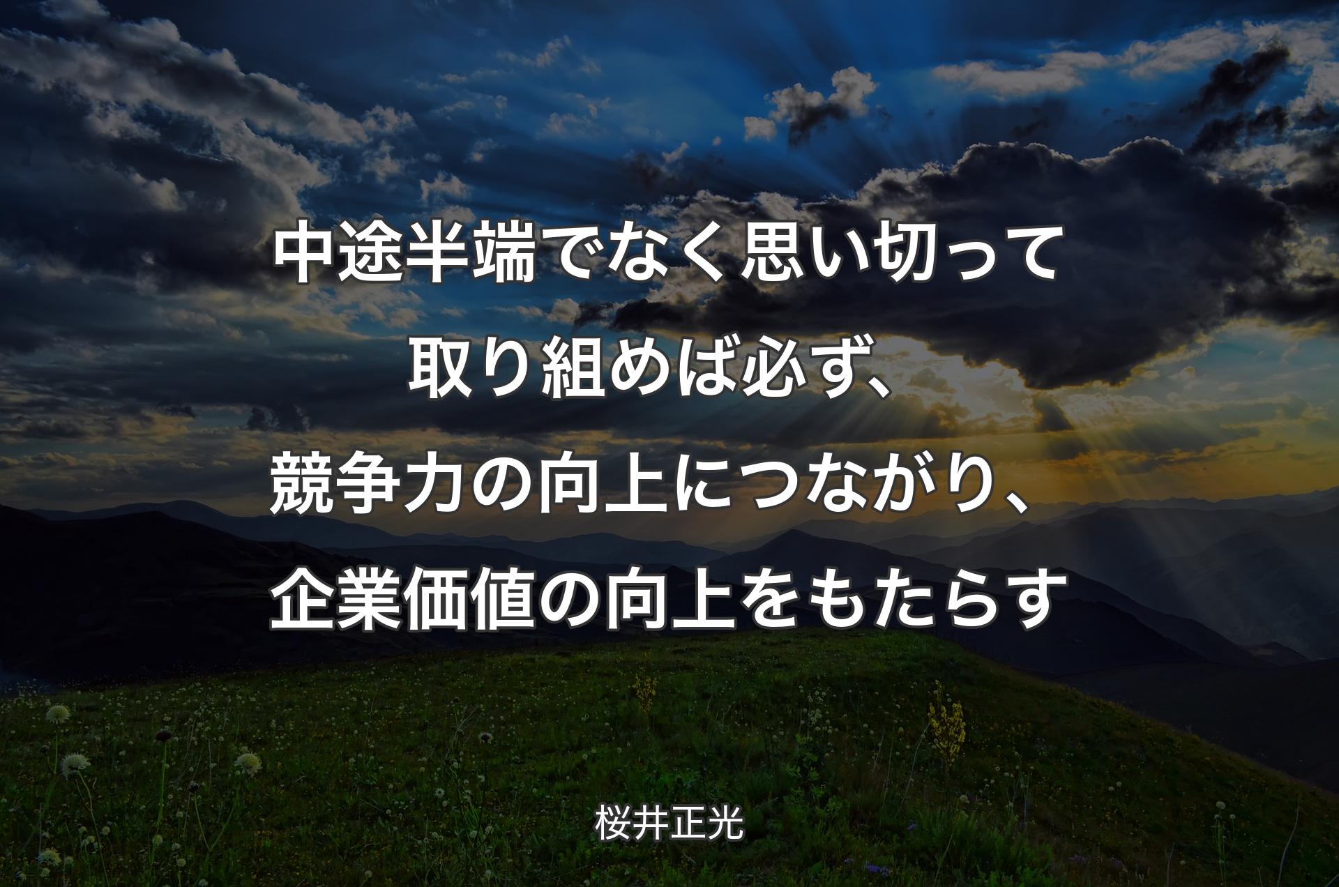 中途半端でなく思い切って取り組めば必ず、競争力の向上につながり、企業価値の向上をもたらす - 桜井正光