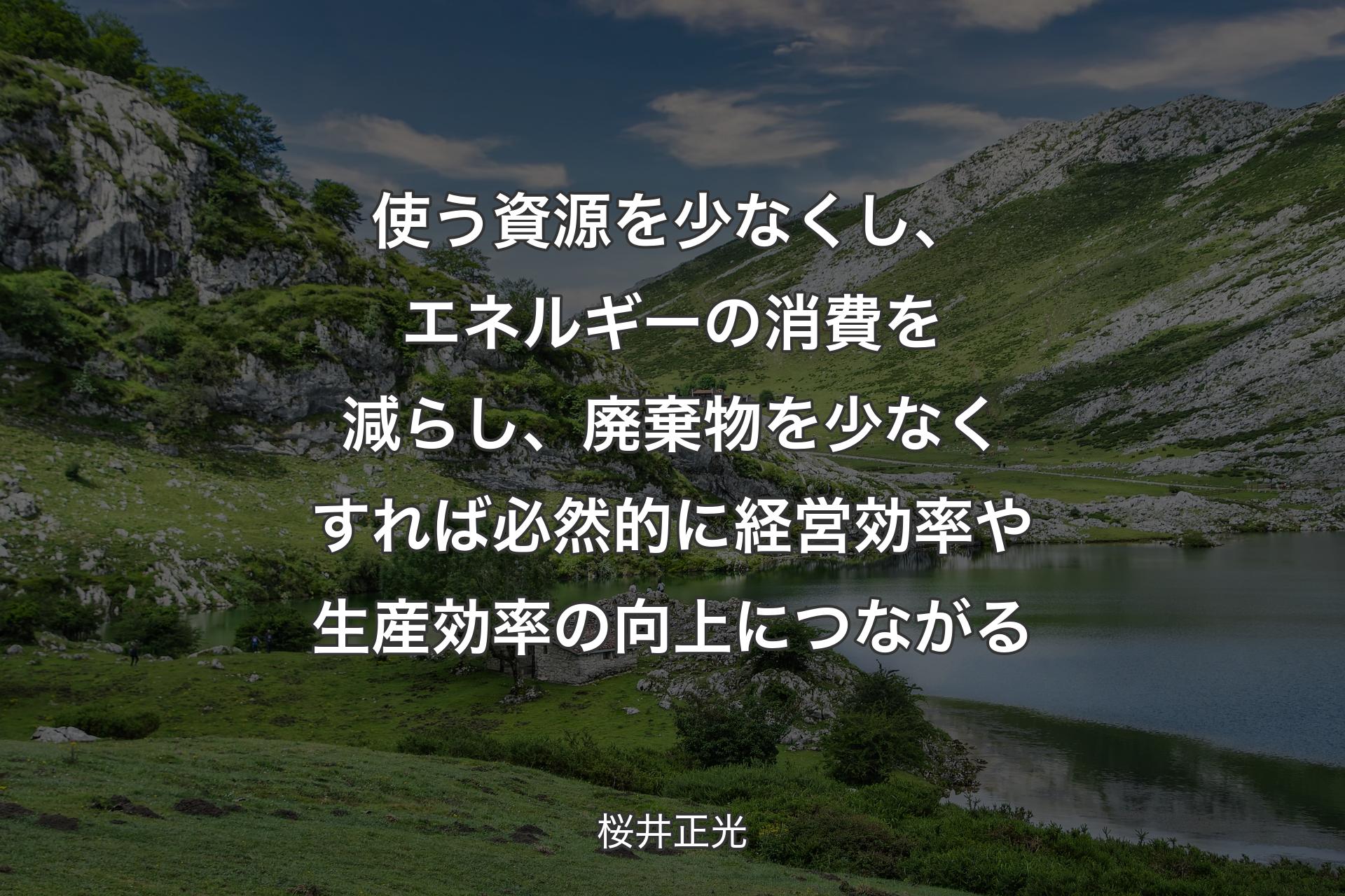 【背景1】使う資源を少なくし、エネルギーの消費を減らし、廃棄物を少なくすれば必然的に経営効率や生産効率の向上につながる - 桜井正光