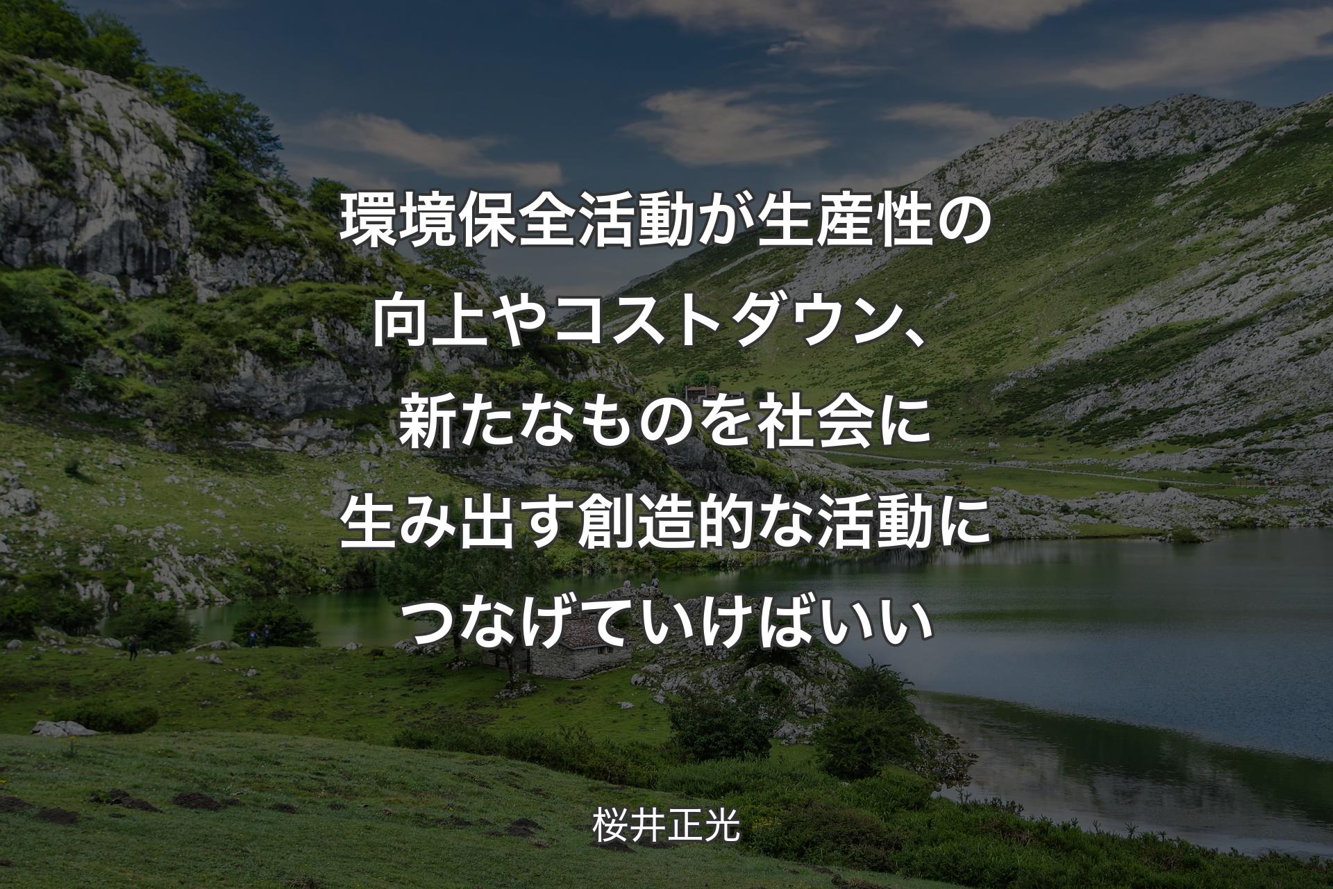 【背景1】環境保全活動が生産性の向上やコストダウン、新たなものを社会に生み出す創造的な活動につなげていけばいい - 桜井正光