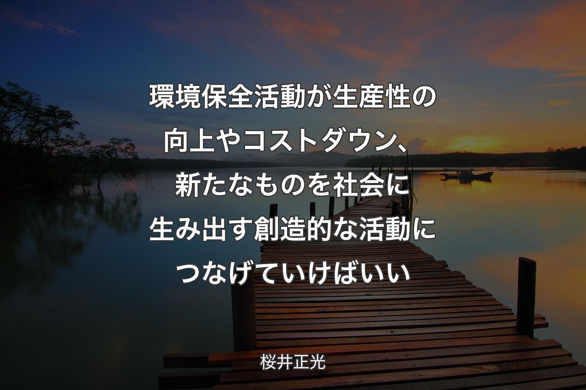 【背景3】環境保全活動が生産性の向上やコストダウン、新たなものを社会に生み出す創造的な活動につなげていけばいい - 桜井正光