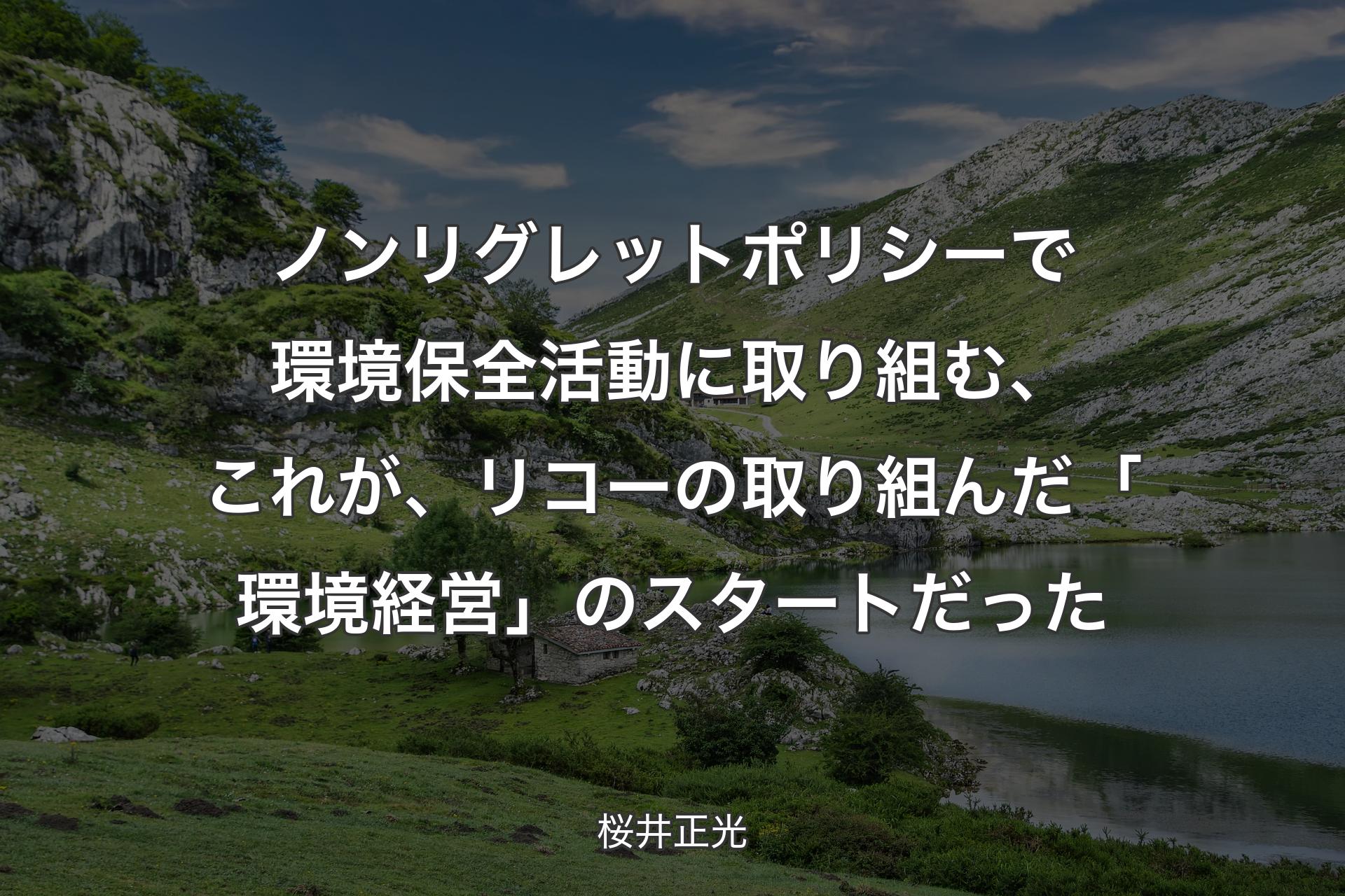 【背景1】ノンリグレットポリシーで環境保全活動に取り組む、これが、リコーの取り組んだ「環境経営」のスタートだった - 桜井正光