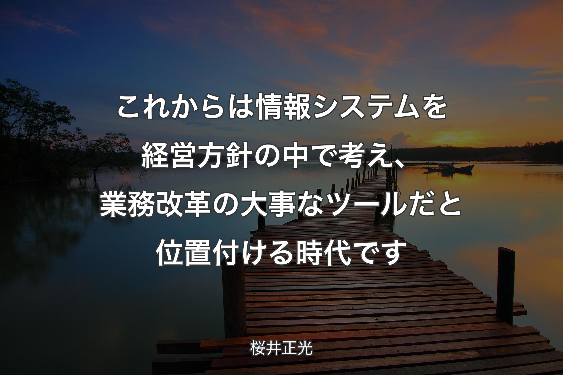 【背景3】これからは情報システムを経営�方針の中で考え、業務改革の大事なツールだと位置付ける時代です - 桜井正光