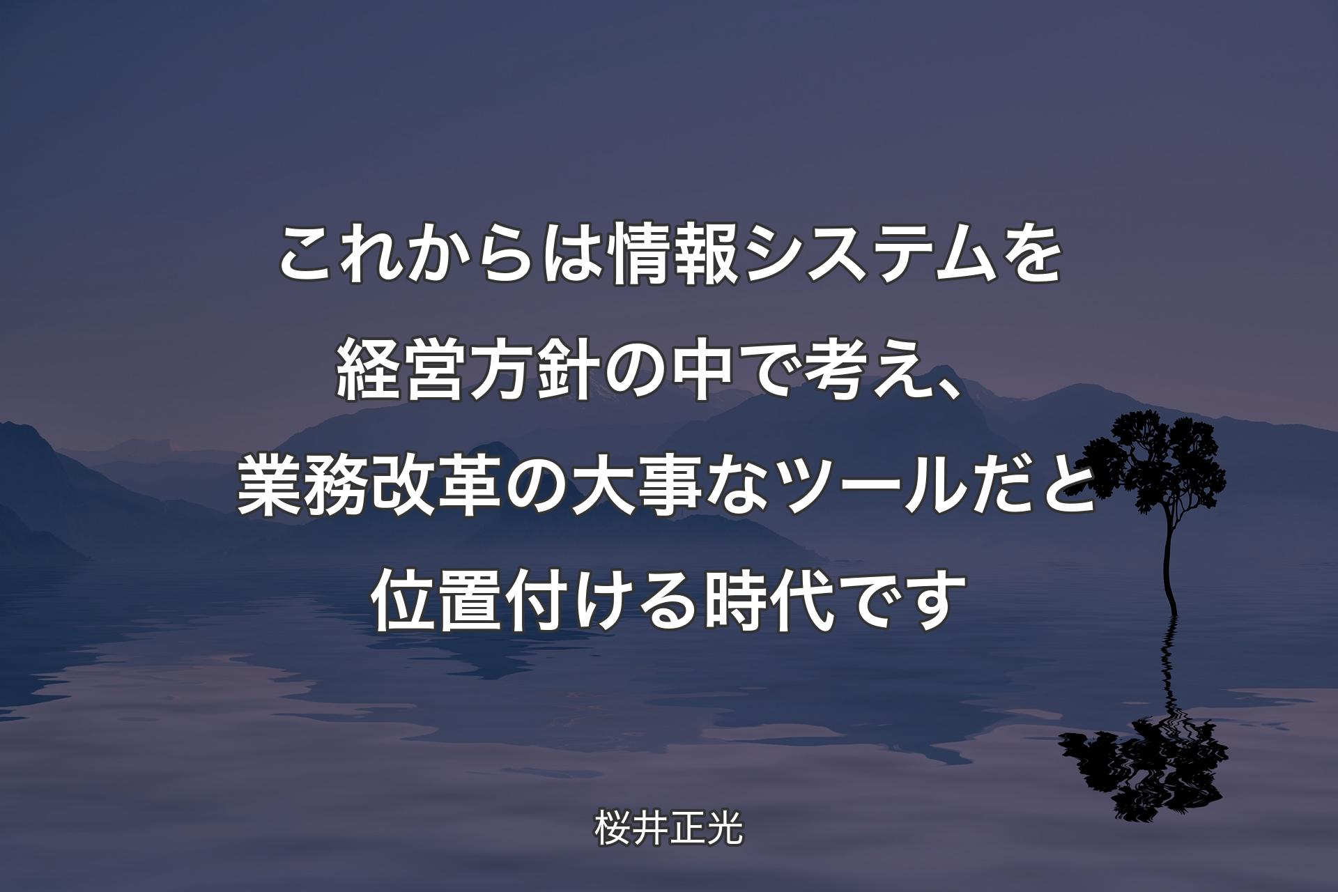 【背景4】これからは情報システムを経営方針の中で考え、業務改革の大事なツールだと位置付ける時代です - 桜井正光