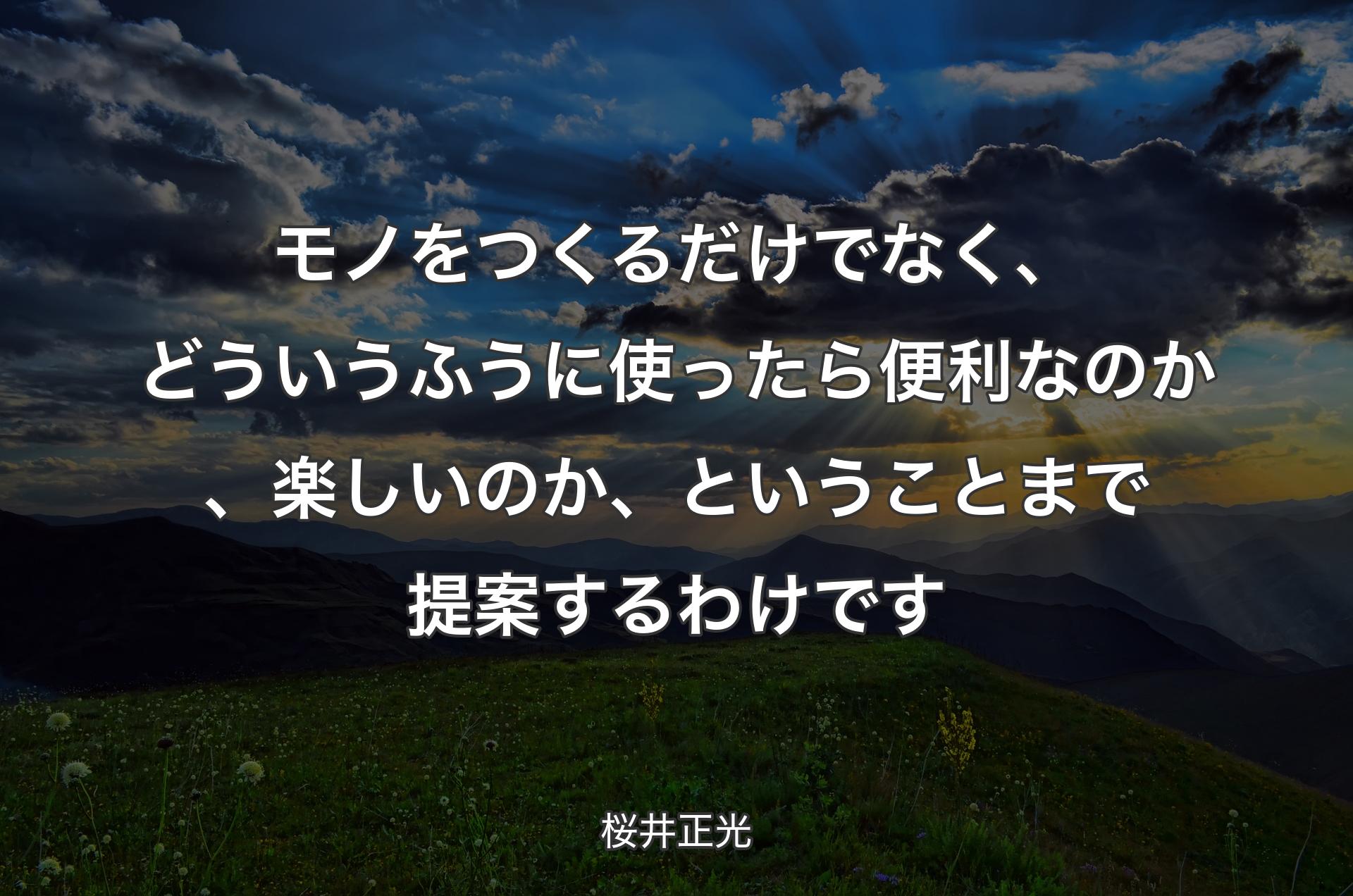 モノをつくるだけでなく、どういうふうに使ったら便利なのか、楽しいのか、ということまで提案するわけです - 桜井正光