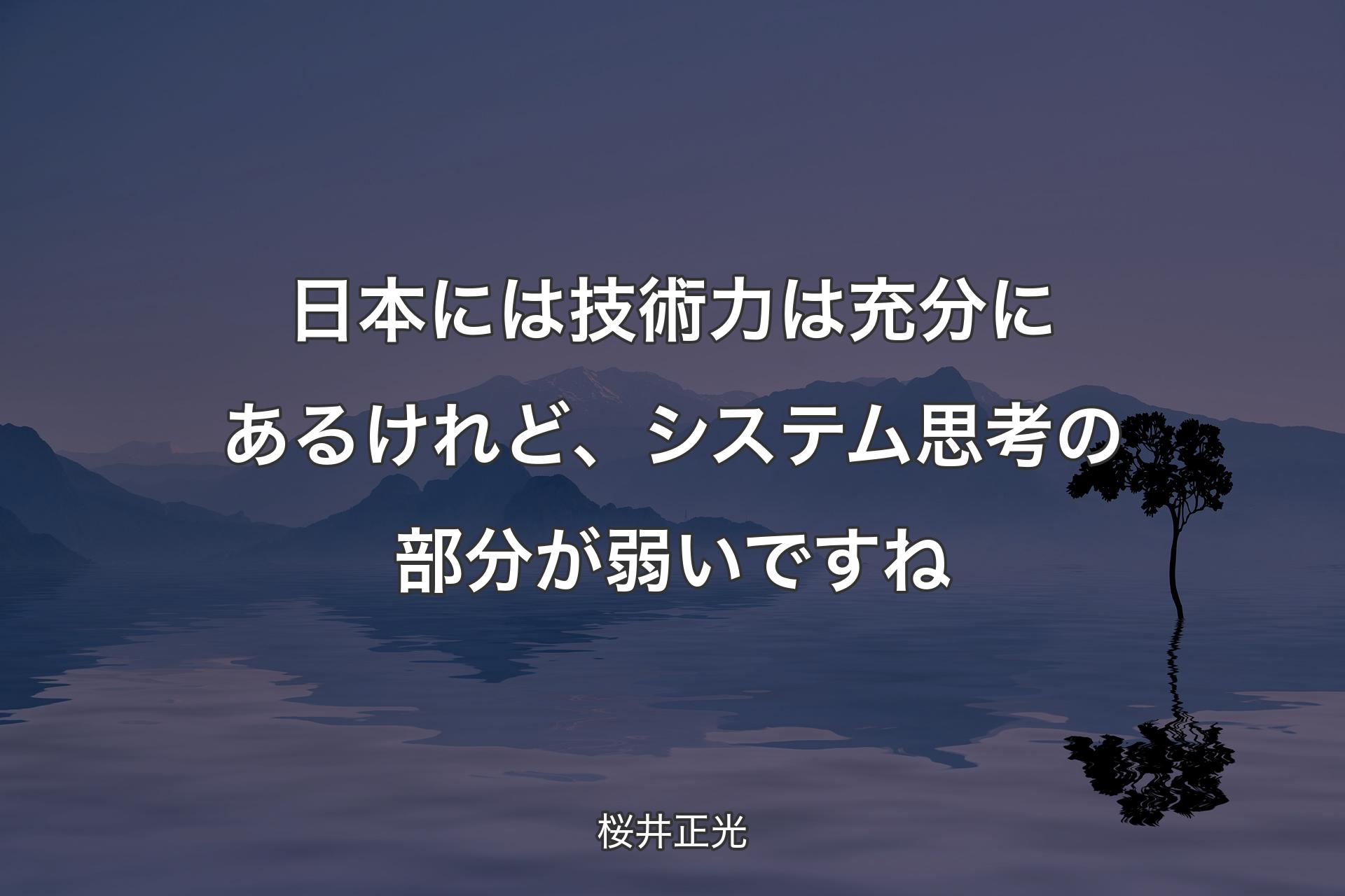 【背景4】日本には技術力は充分にあるけれど、システム思考の部分が弱いですね - 桜井正光