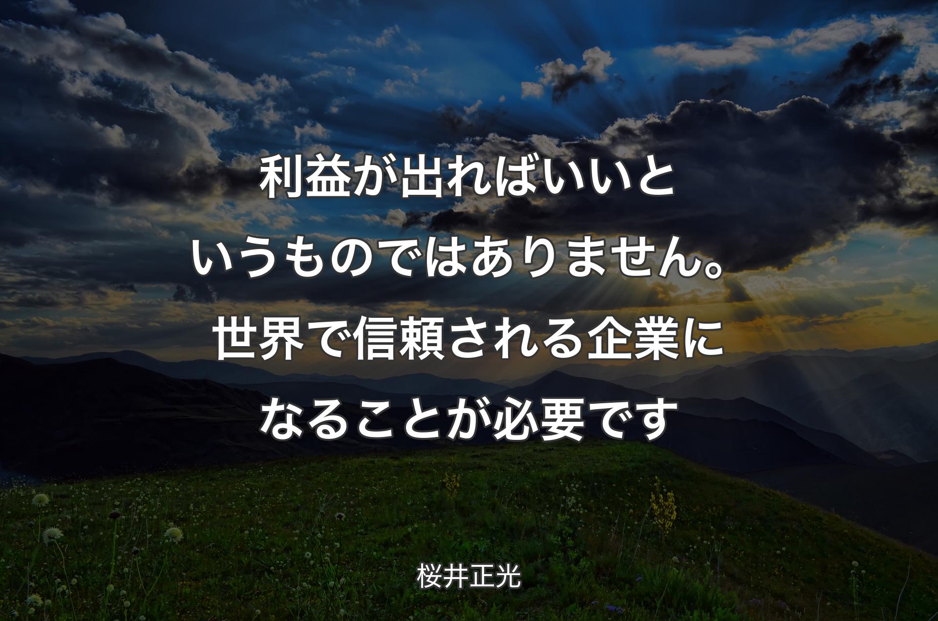 利益が出ればいいというものではありません。世界で信頼される企業になることが必要です - 桜井正光