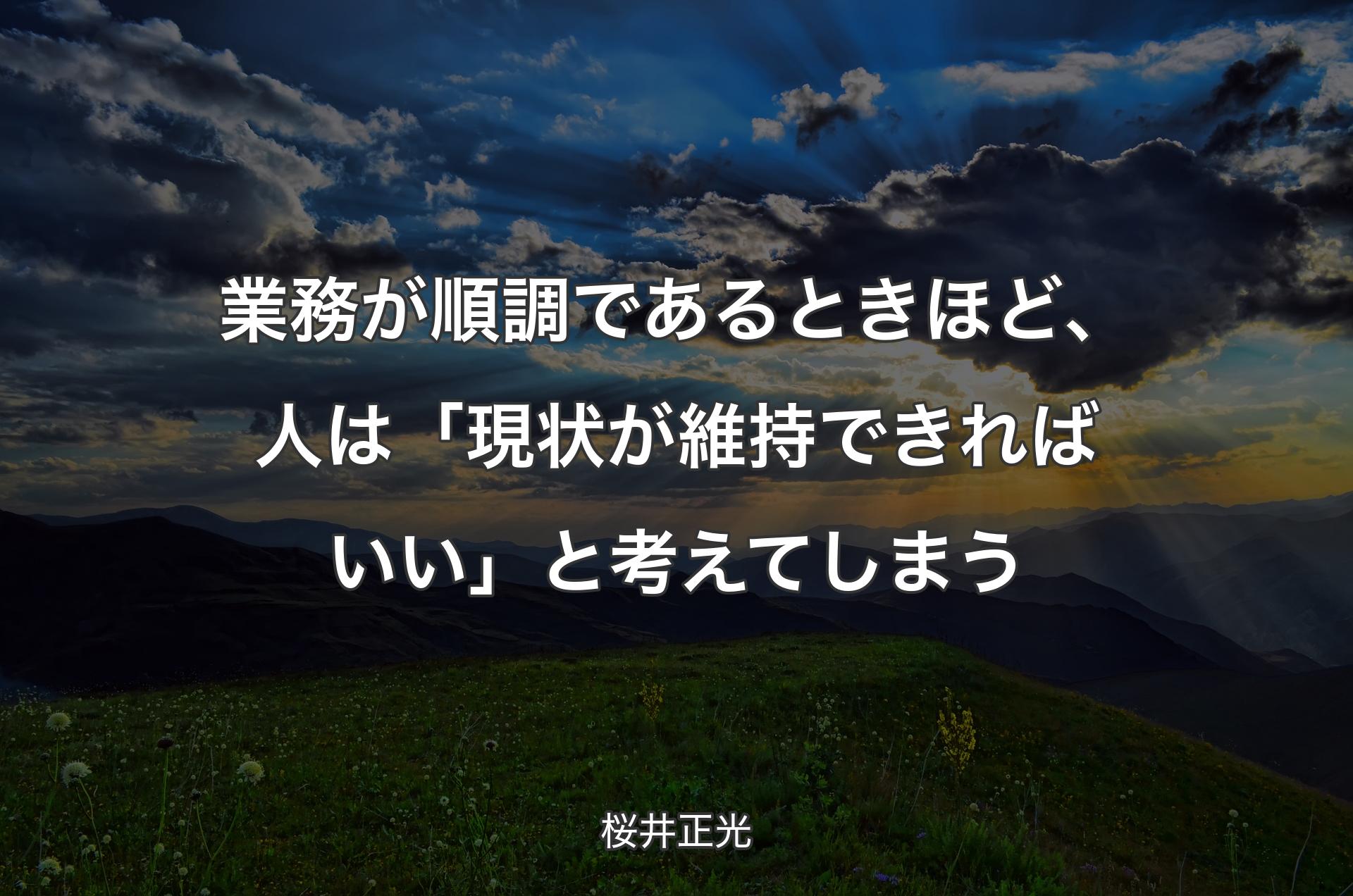 業務が順調であるときほど、人は「現状が維持できればいい」と考えてしまう - 桜井正光