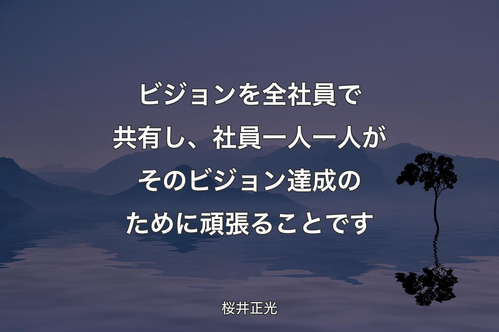 【背景4】ビジョンを全社員で共有し、社員一人一人がそのビジョン達成のために頑張ることです - 桜井正光