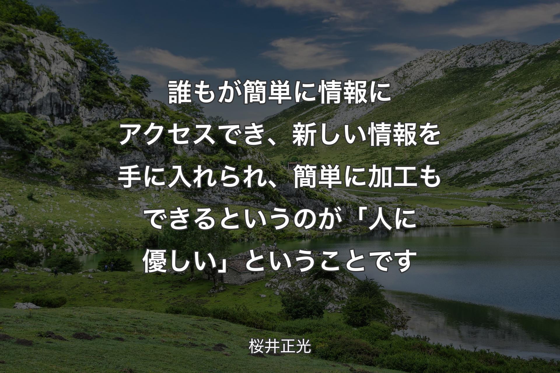 【背景1】誰もが簡単に情報にアクセスでき、新しい情報を手に入れられ、簡単に加工もできるというのが「人に優しい」ということです - 桜井正光