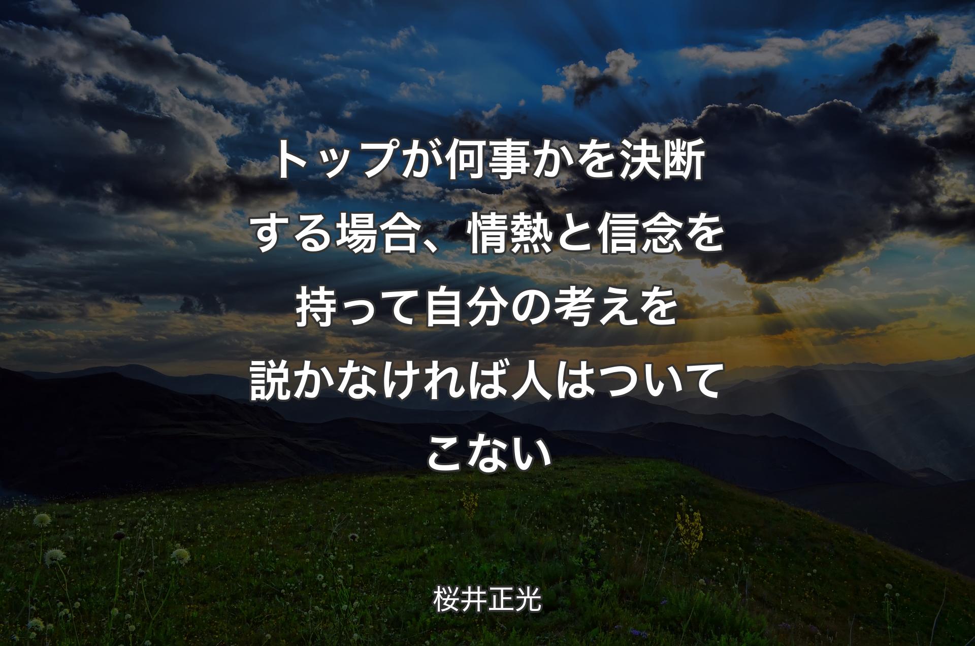 トップが何事かを決断する場合、情熱と信念を持って自分の考えを説かなければ人はついてこない - 桜井正光