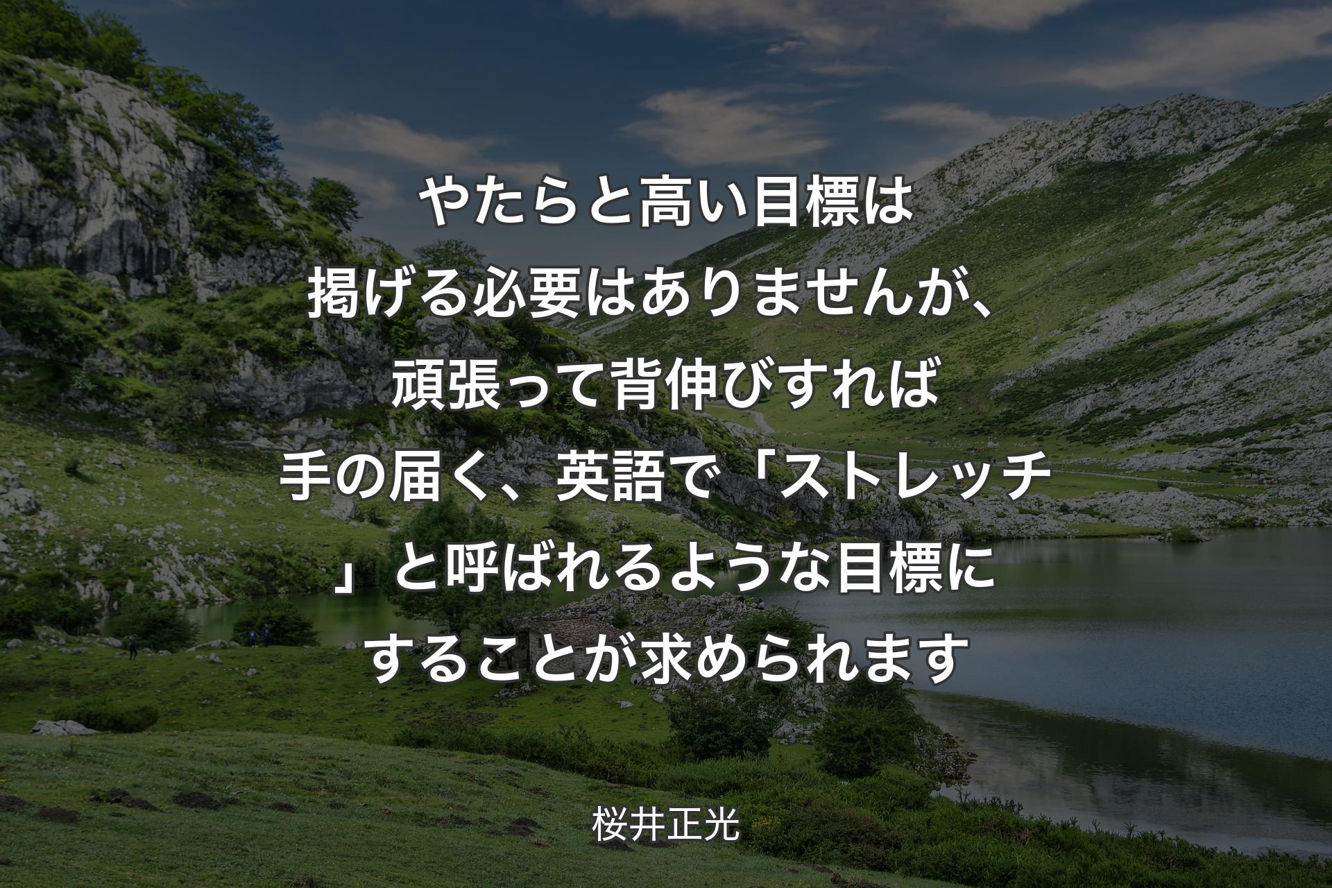 【背景1】やたらと高い目標は掲げる必要はありませんが、頑張って背伸びすれば手の届く、英語で「ストレッチ」と呼ばれるような目標にすることが求められます - 桜井正光