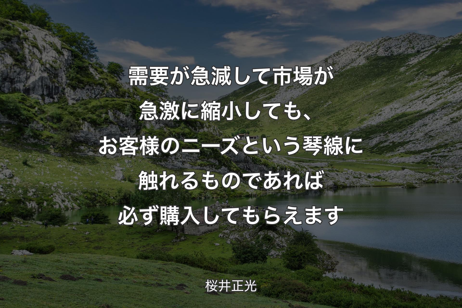 【背景1】需要が急減して市場が急激に縮小しても、お客様のニーズという琴線に触れるものであれば必ず購入してもらえます - 桜井正光