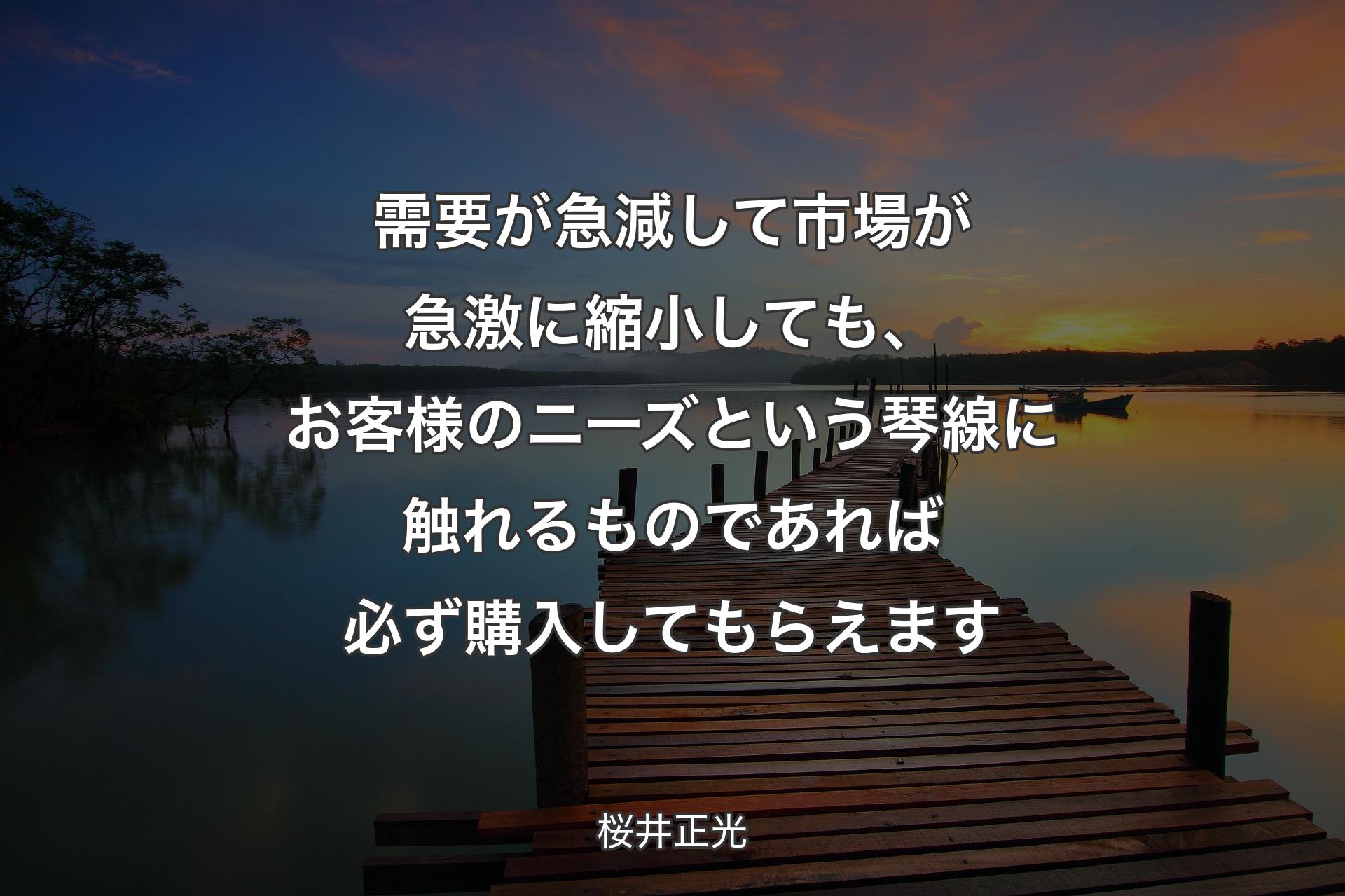 【背景3】需要が急減して市場が急激に縮小しても、お客様のニーズという琴線に触れるものであれば必ず購入してもらえます - 桜井正光