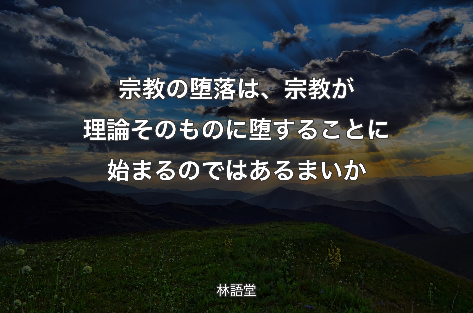 宗教の堕落は、宗教が理論そのものに堕することに始まるのではあるまいか - 林語堂