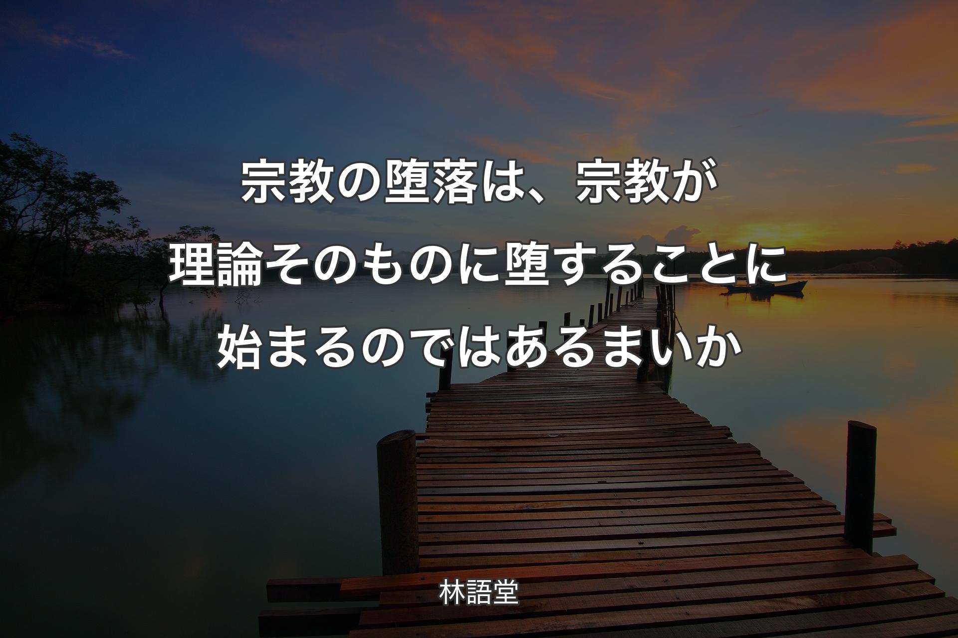 【背景3】宗教の堕落は、宗教が理論そのものに堕することに始まるのではあるまいか - 林語堂