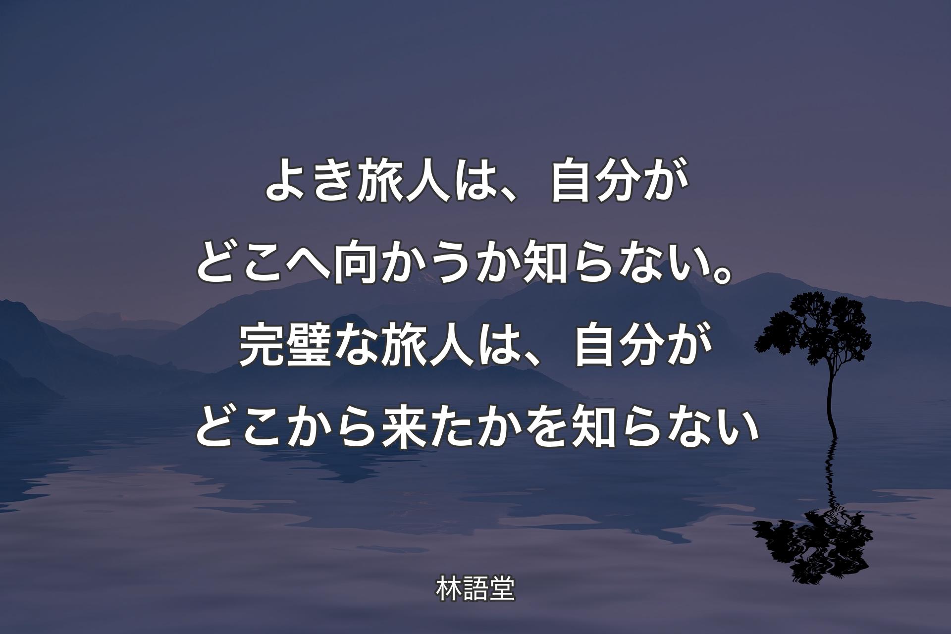 【背景4】よき旅人は、自分がどこへ向かうか知らない。完璧な旅人は、自分がどこから来たかを知らない - 林語堂