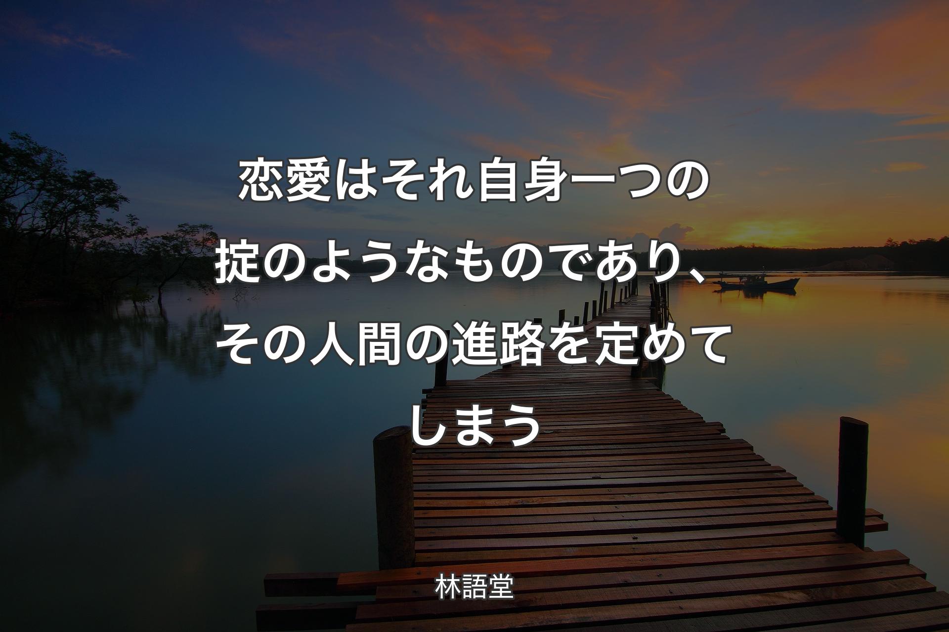 【背景3】恋愛はそれ自身一つの掟のようなものであり、その人間の進路を定めてしまう - 林語堂