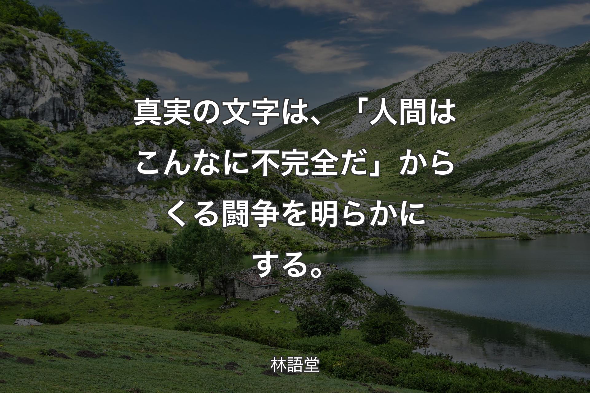 真実の文字は、「人間はこんなに不完全だ」からくる闘争を明らかにする。 - 林語堂