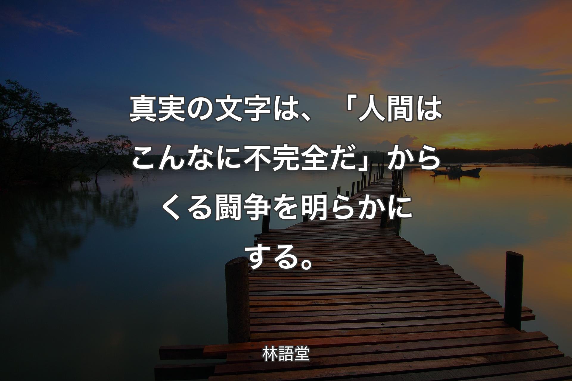 【背景3】真実の文字は、「人間はこんなに不完全だ」からくる闘争を明らかにする。 - 林語堂