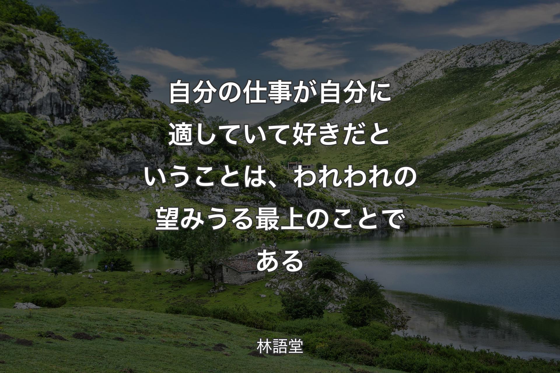 自分の仕事が自分に適していて好きだということは、われわれの望みうる最上のことである - 林語堂