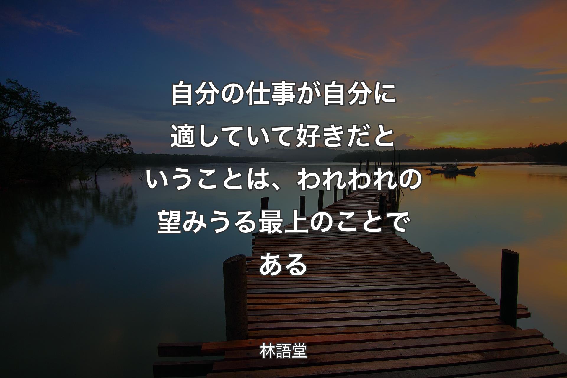 【背景3】自分の仕事が自分に適していて好きだということは、われわれの望みうる最上のことである - 林語堂