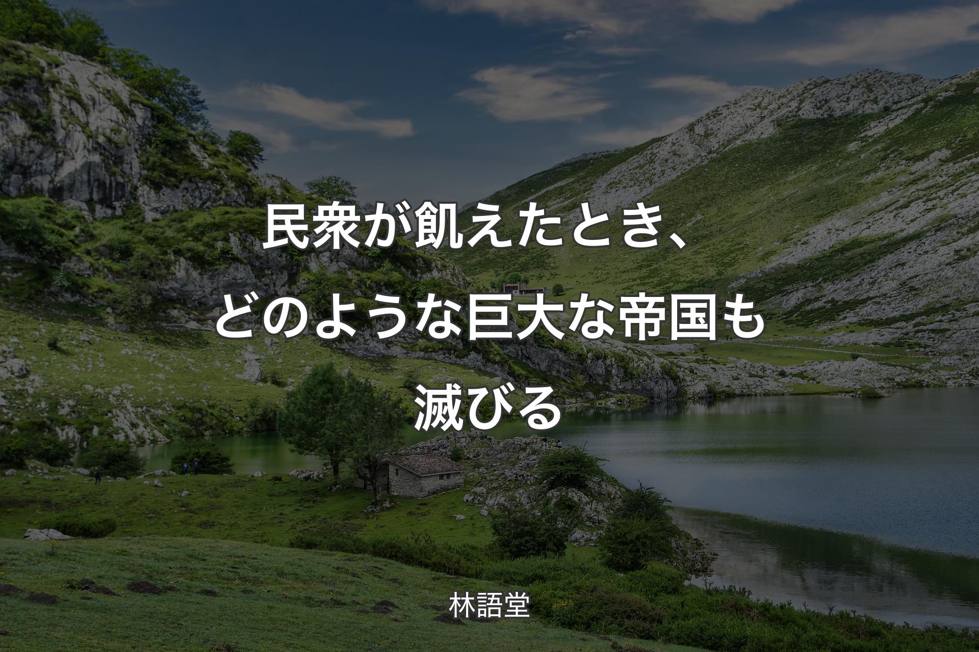 【背景1】民衆が飢えたとき、どのような巨大な帝国も滅びる - 林語堂