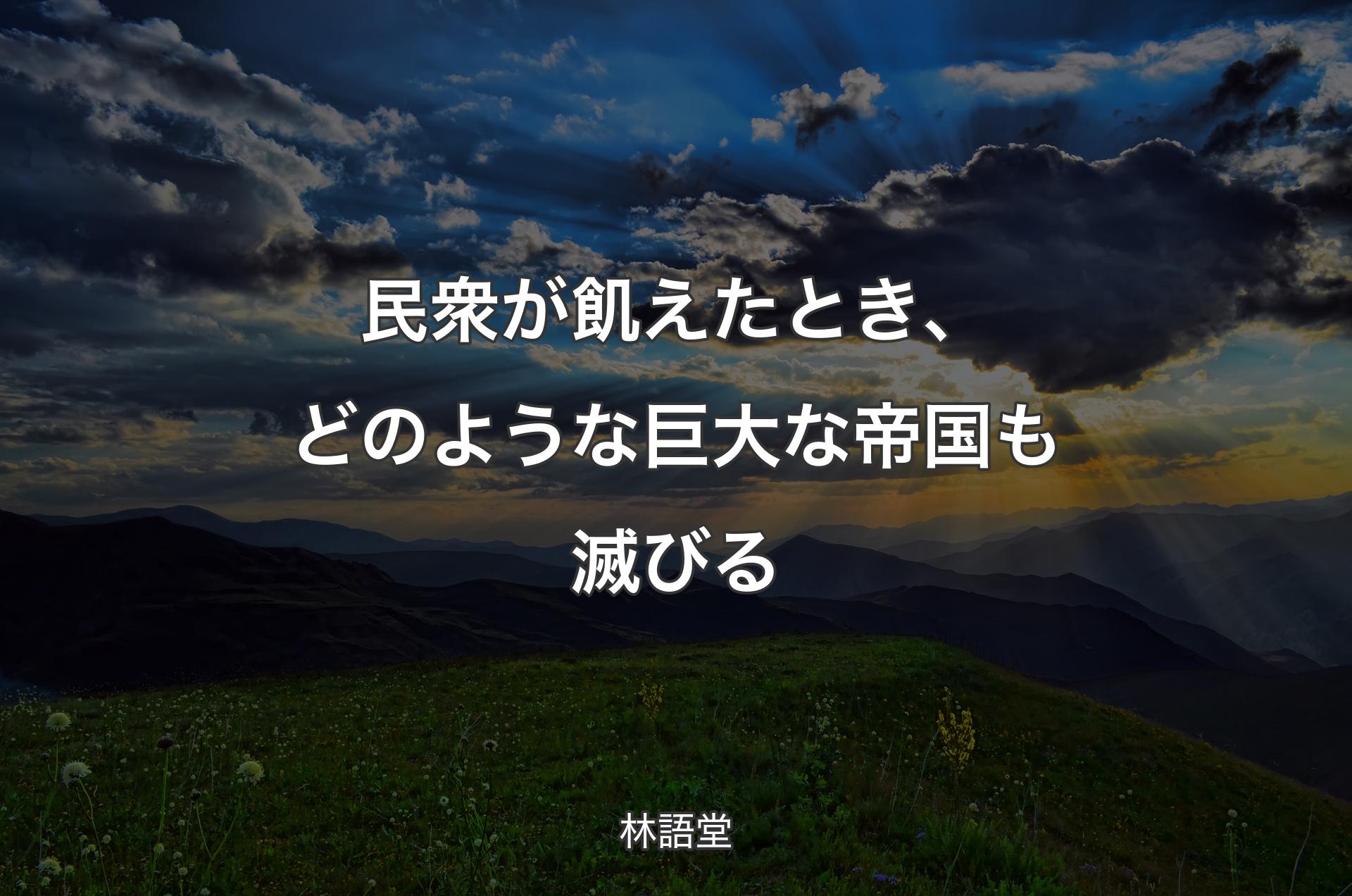 民衆が飢えたとき、どのような巨大な帝国も滅びる - 林語堂