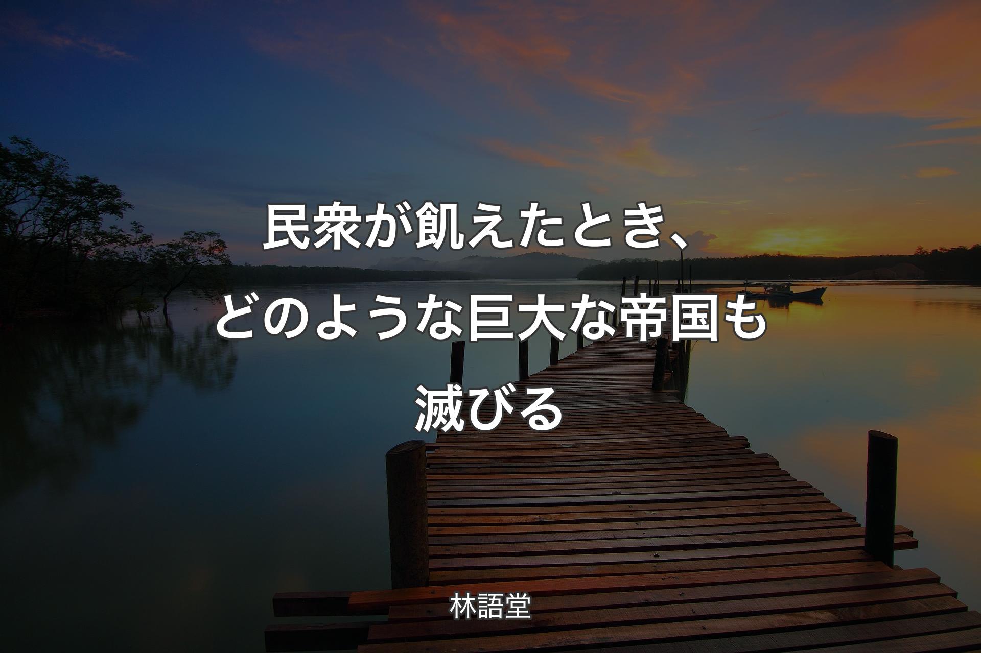 【背景3】民衆が飢えたとき、どのような巨大な帝国も滅びる - 林語堂