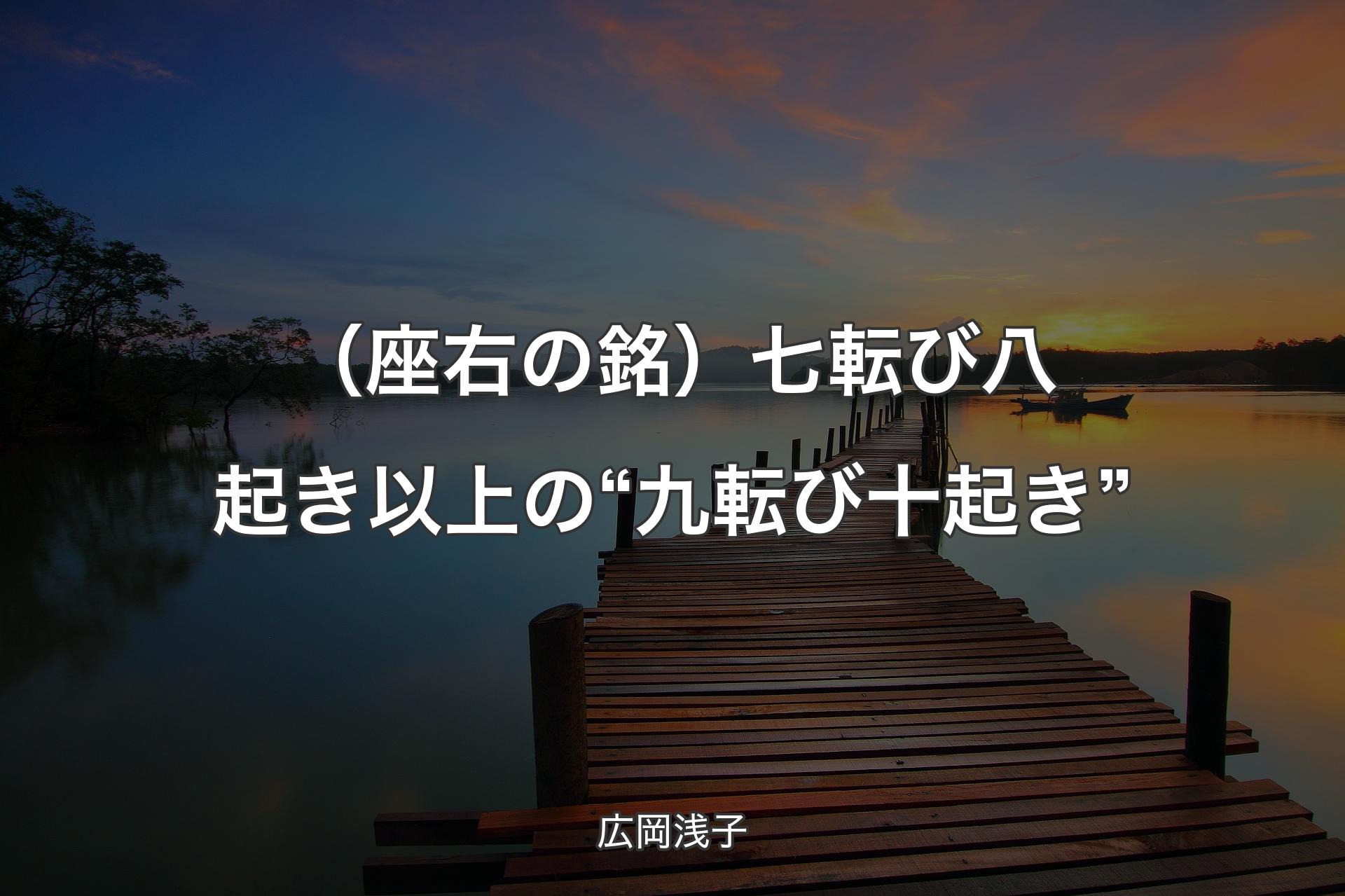 （座右の銘）七転び八起き以上の“九転び十起き” - 広岡浅子