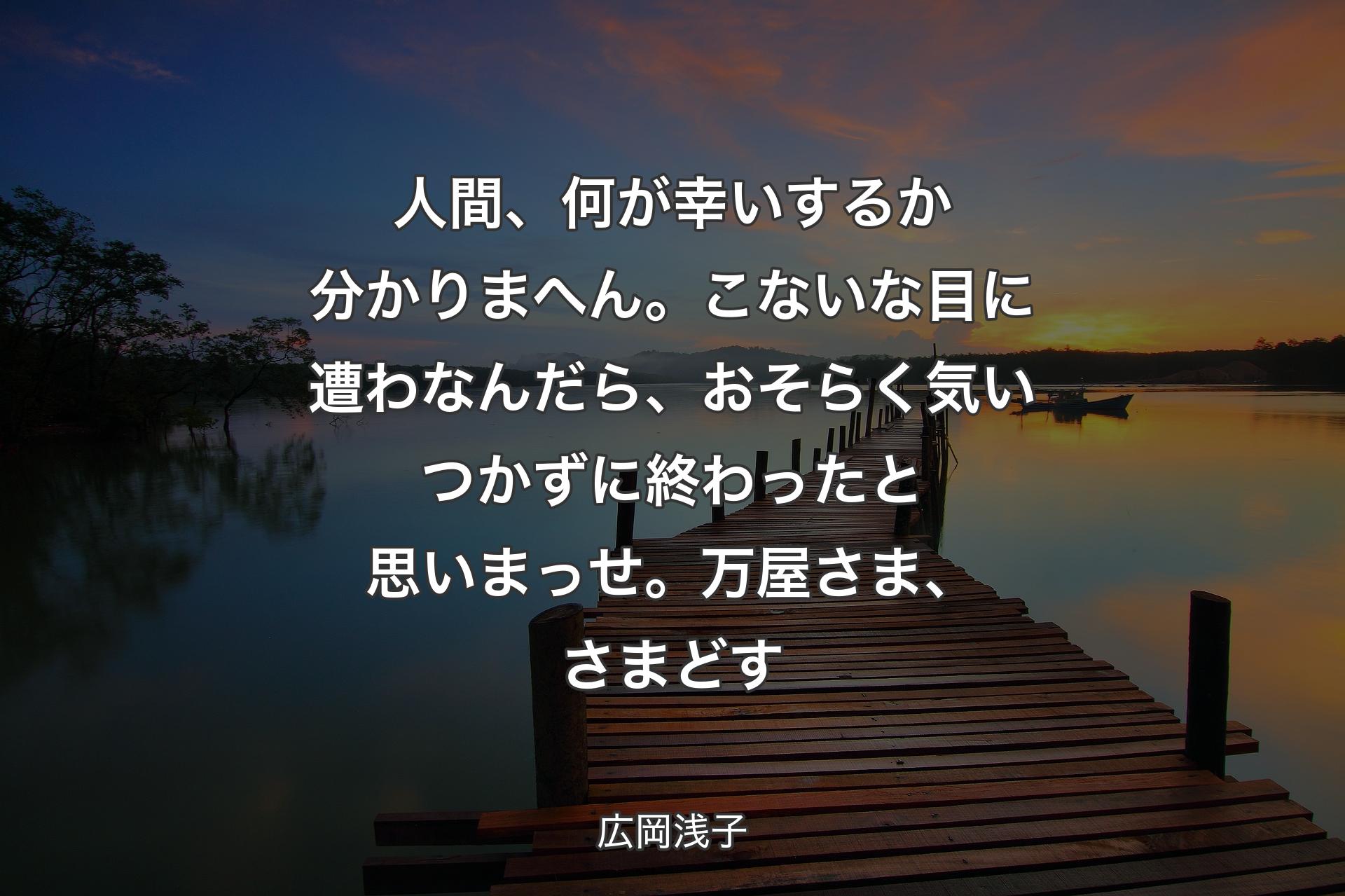 【背景3】人間、何が幸いするか分かりまへん。こないな目に遭わなんだら、おそらく気いつかずに終わったと思いまっせ。万屋さま、さまどす - 広岡浅子