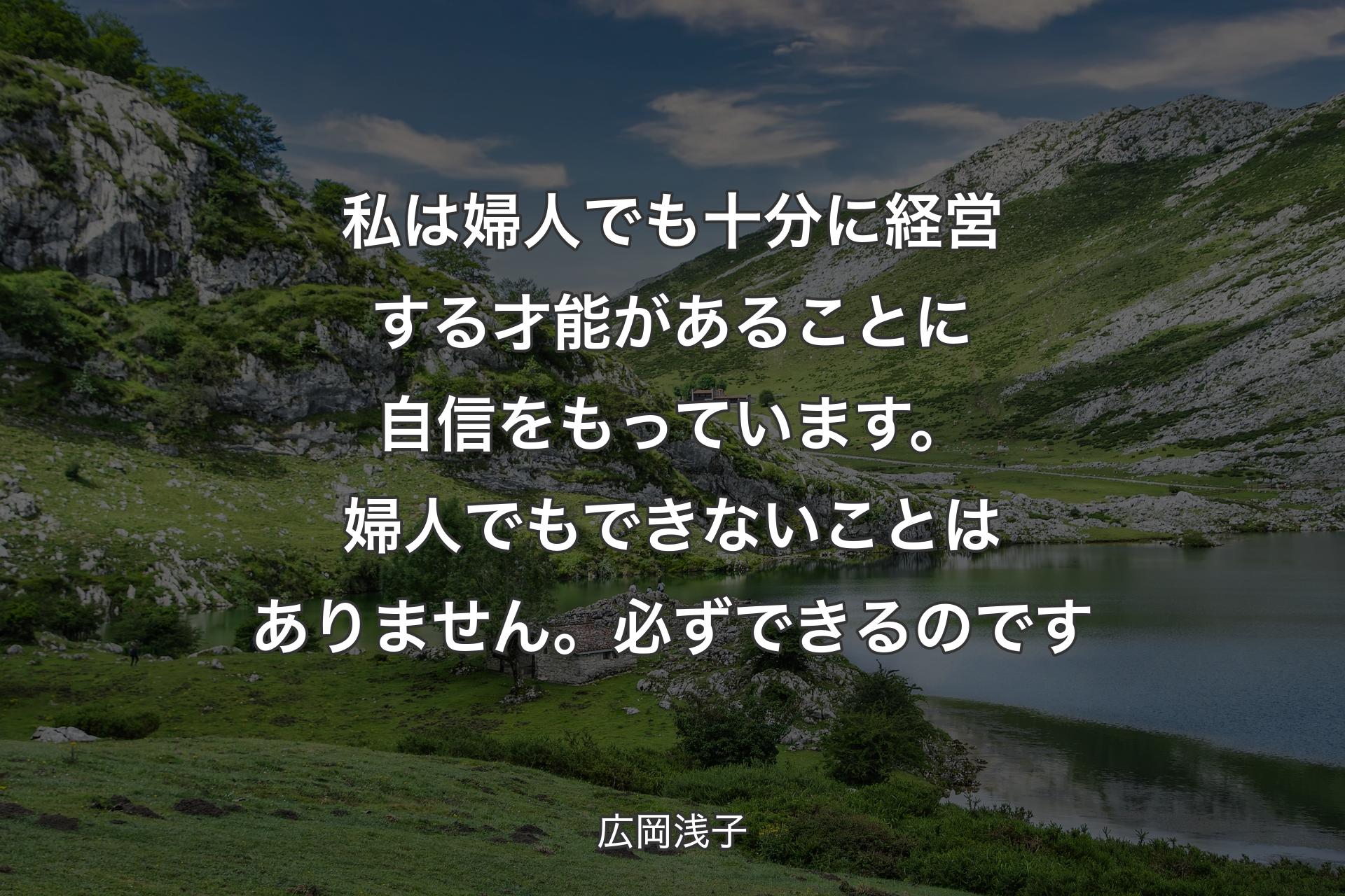 私は婦人でも十分に経営する才能があることに自信をもっています。婦人でもできな��いことはありません。必ずできるのです - 広岡浅子