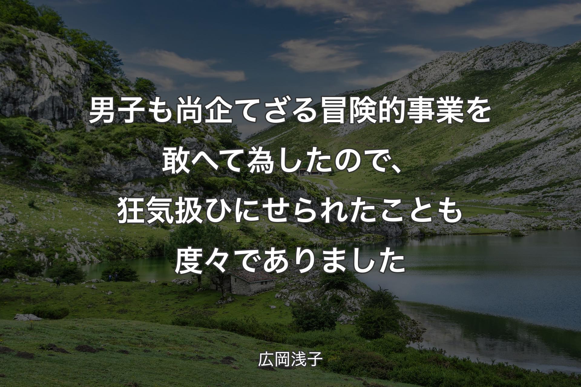 男子も尚企てざる冒険的事業を敢へて為したので、狂気扱ひにせられたことも度々でありました - 広岡浅子