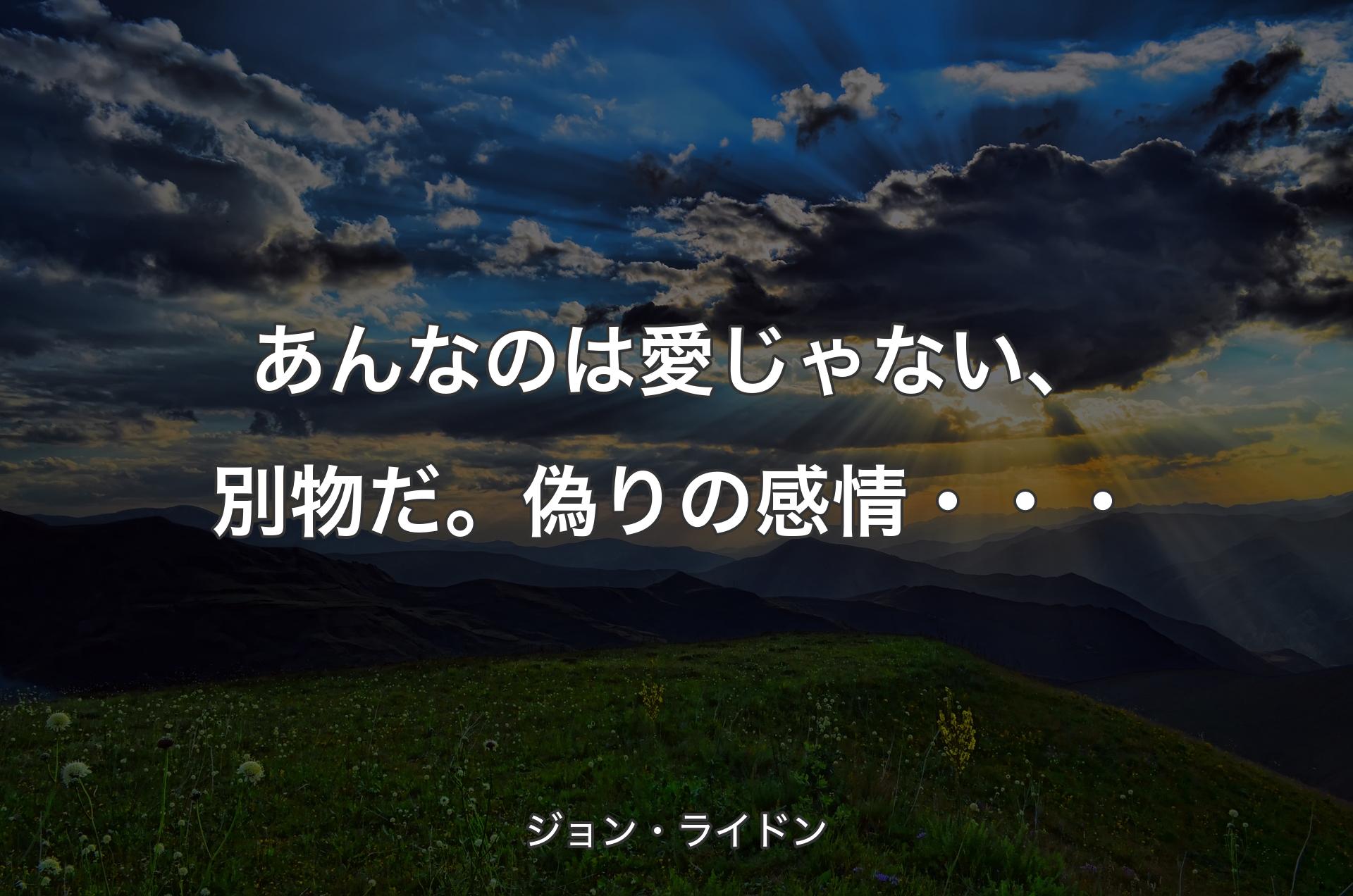 あんなのは愛じゃない、別物だ。偽りの感情・・・ - ジョン・ライドン