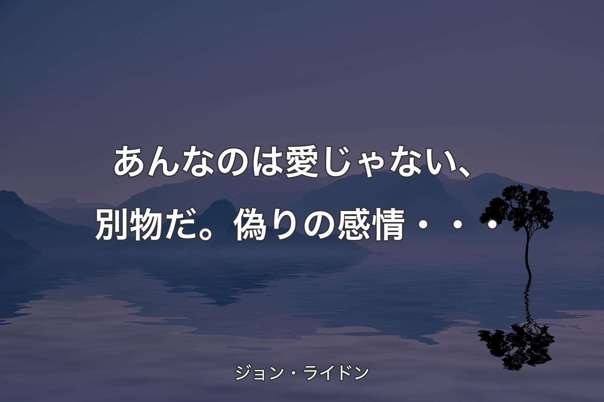 あんなのは愛じゃない、別物だ。偽りの感情・・・ - ジョン・ライドン