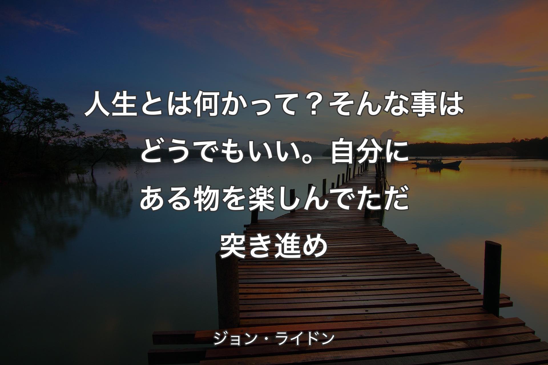 【背景3】人生とは何かって？そんな事はどうでもいい�。自分にある物を楽しんでただ突き進め - ジョン・ライドン