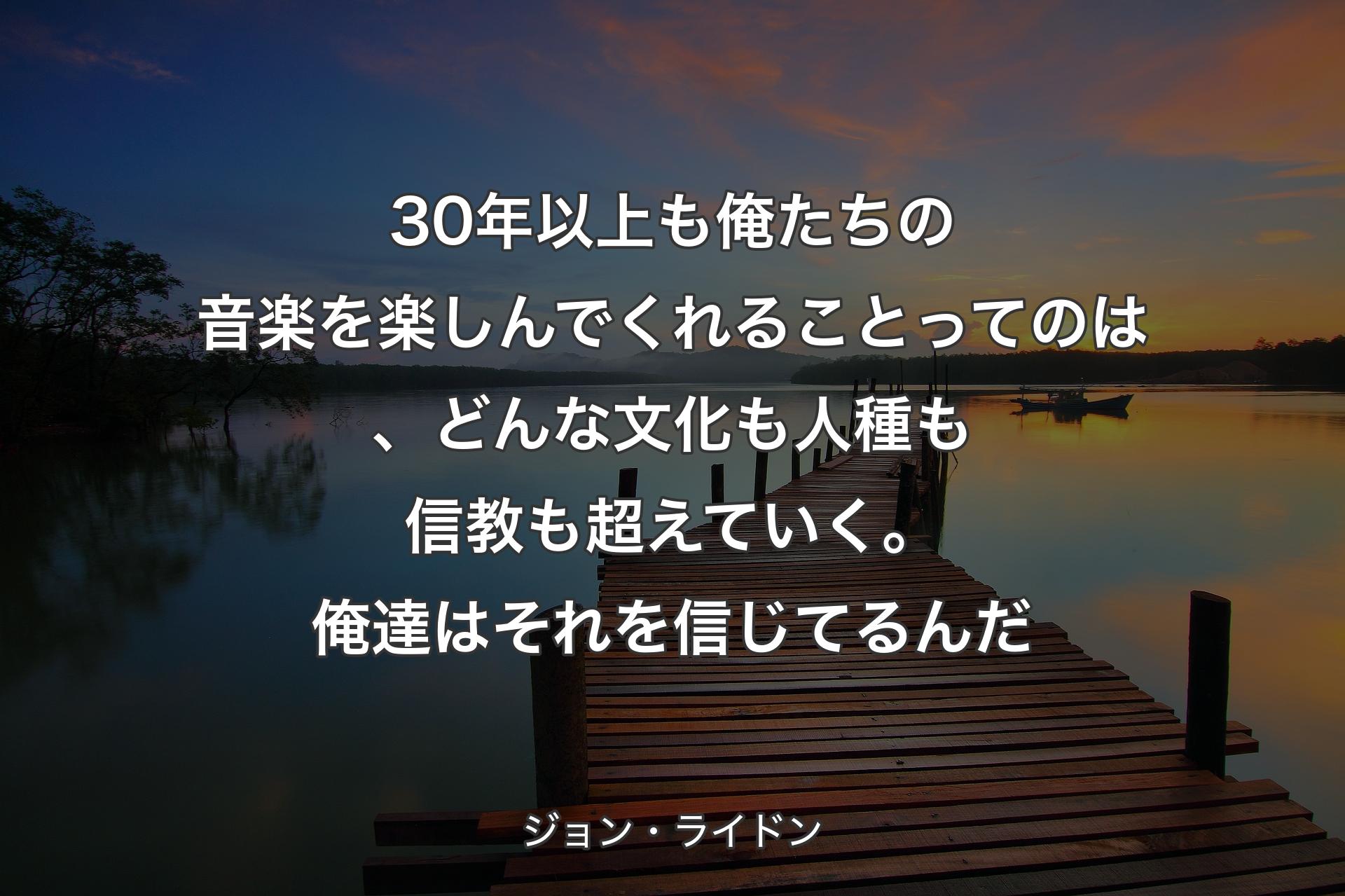 【背景3】30年以上も俺たちの音楽を楽しんでくれることってのは、どんな文化も人種も信教も超えていく。俺達はそれを信じてるんだ - ジョン・ライドン