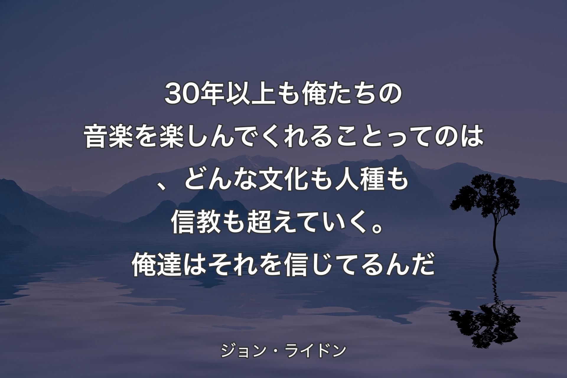 【背景4】30年以上も俺たちの音楽を楽しんでくれることってのは、どんな文化も人種も信教も超えていく。俺達はそれを信じてるんだ - ジョン・ライドン