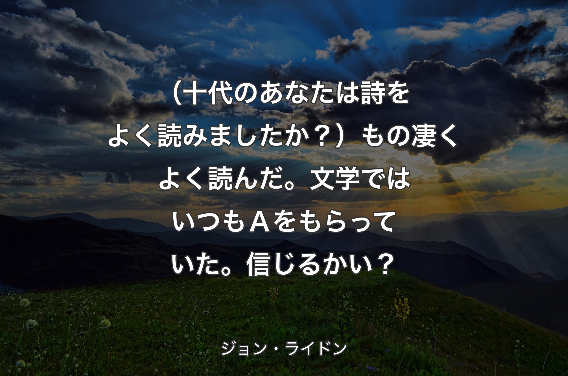 （十代のあなたは詩をよく読みましたか？）もの凄くよく読んだ。文学ではいつもＡをもらっていた。信じるかい？ - ジョン・ライドン