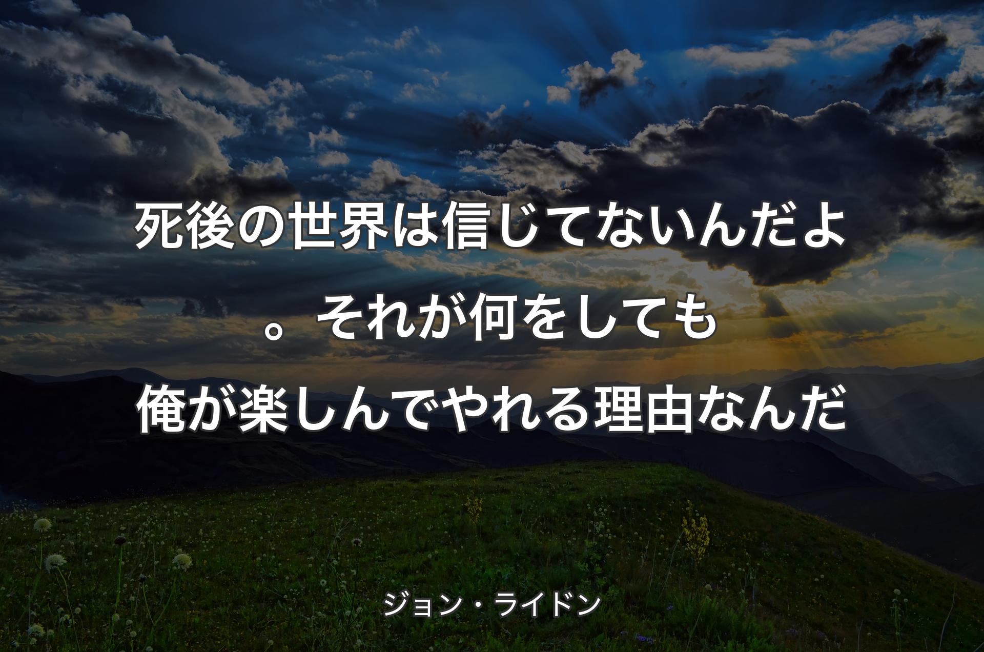 死後の世界は信じてないんだよ。それが何をしても俺が楽しんでやれる理由なんだ - ジョン・ライドン