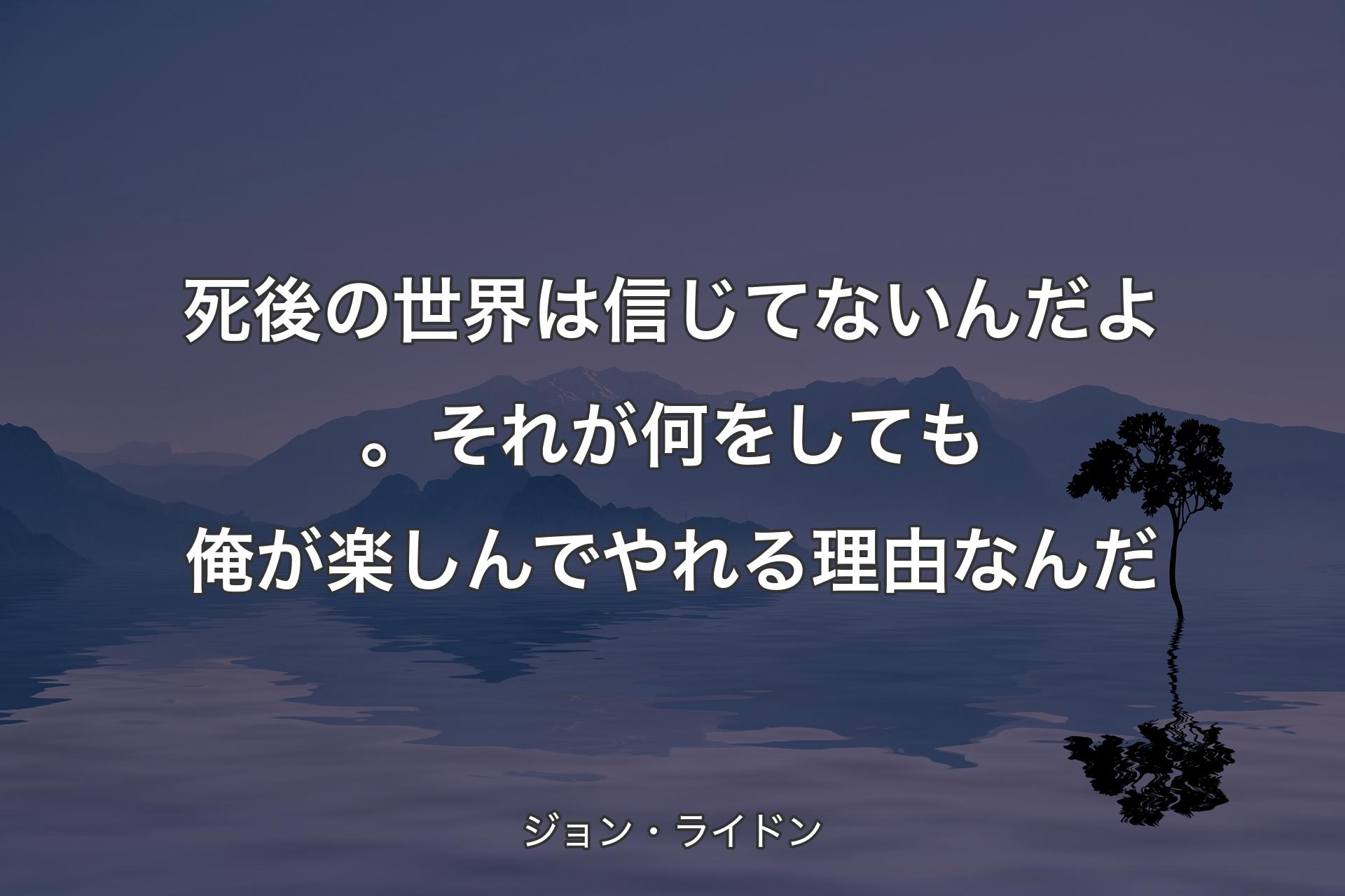 死後の世界は信じてないんだよ。それが何をしても俺が楽しんでやれる理由なんだ - ジョン・ライドン