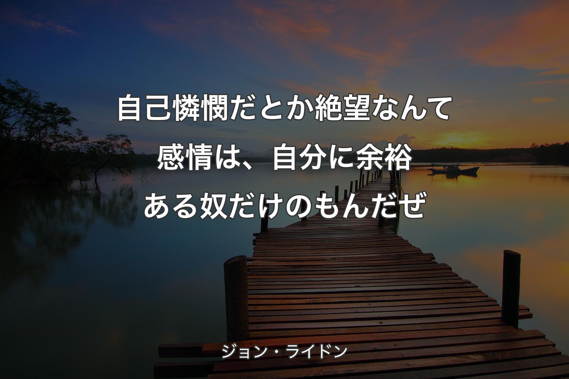 【背景3】自己憐憫だとか絶望なんて感情は、自分に余裕ある奴だけのもんだぜ - ジョン・ライドン