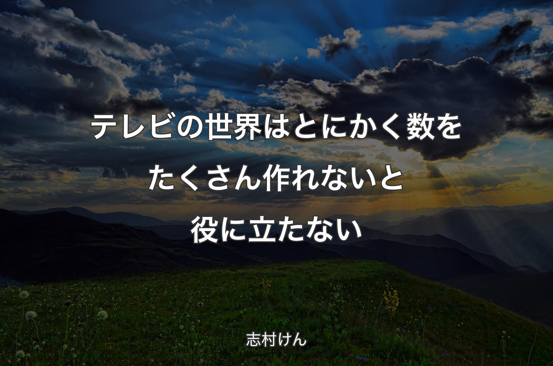 テレビの世界はとにかく数をたくさん作れないと役に立たない - 志村けん