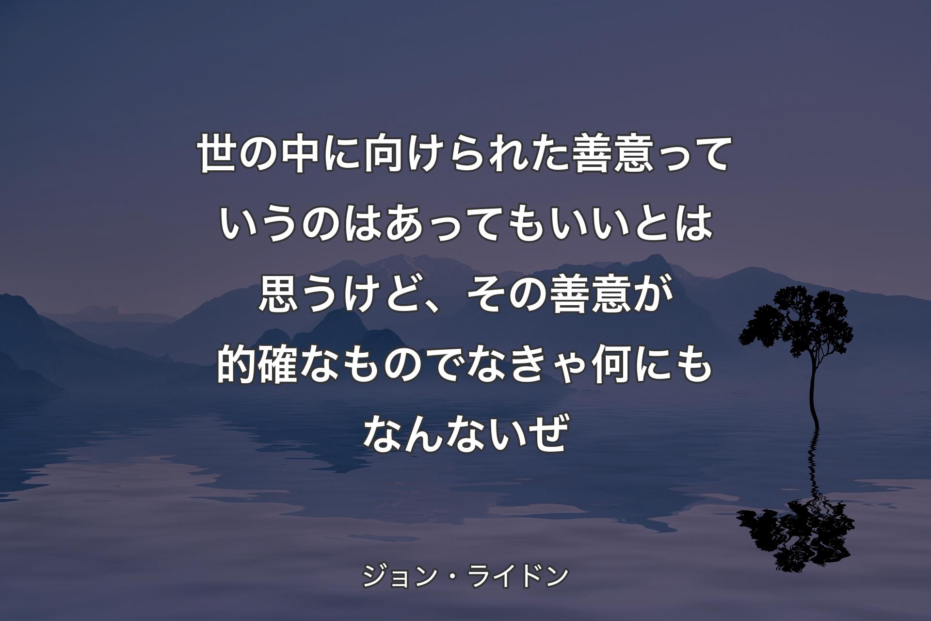 【背景4】世の中に向けられた善意っていうのはあってもいいとは思うけど、その善意が的確なものでなきゃ何にもなんないぜ - ジョン・ライドン