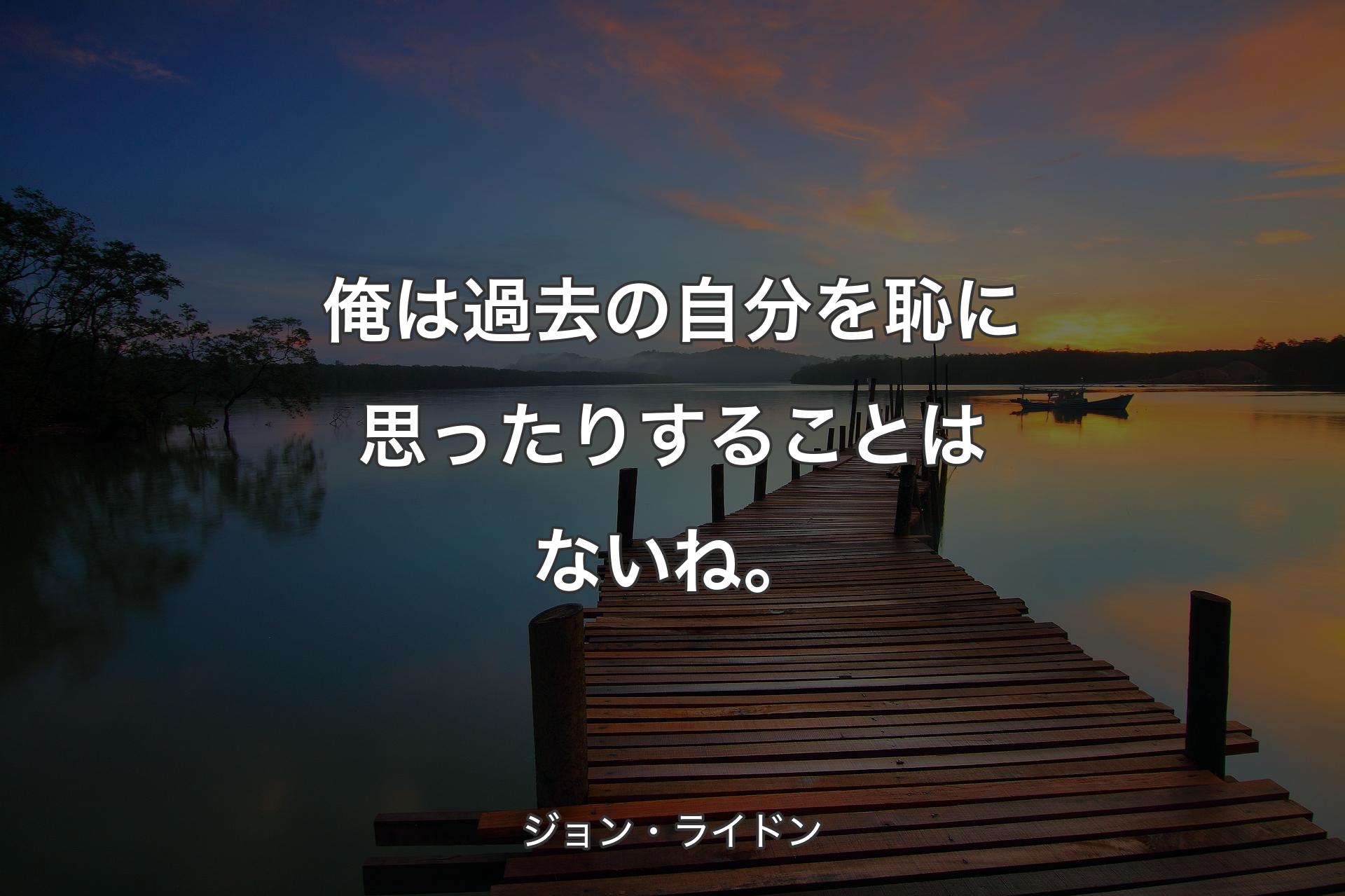 【背景3】俺は過去の自分を恥に思ったりすることはないね。 - ジョン・ライドン